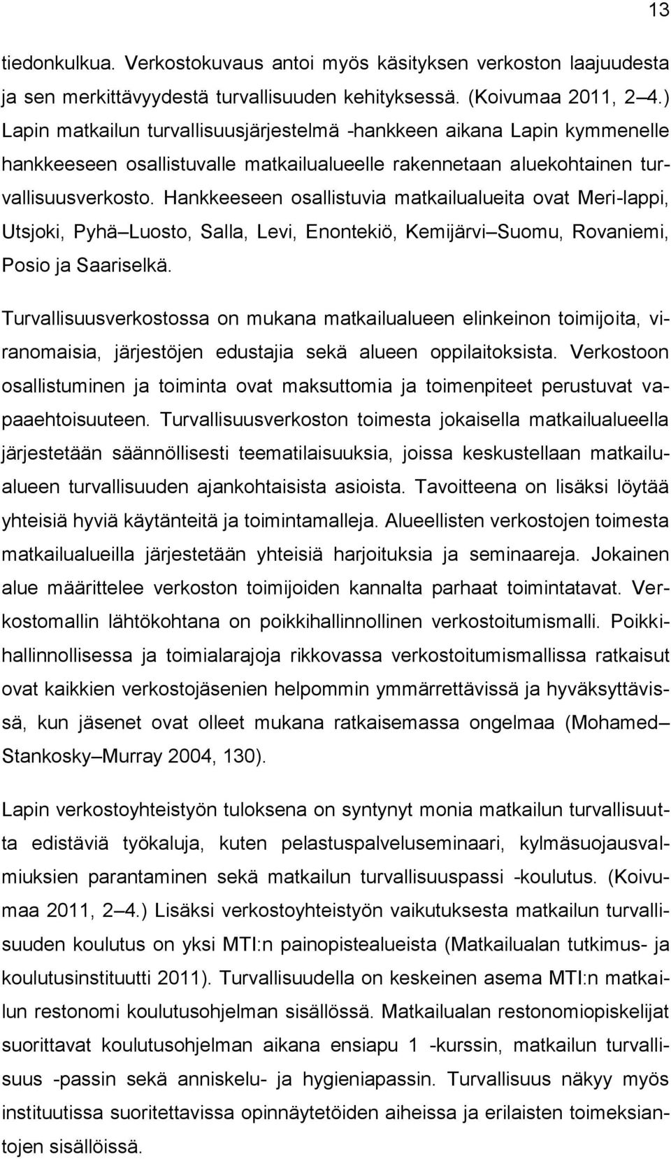 Hankkeeseen osallistuvia matkailualueita ovat Meri-lappi, Utsjoki, Pyhä Luosto, Salla, Levi, Enontekiö, Kemijärvi Suomu, Rovaniemi, Posio ja Saariselkä.