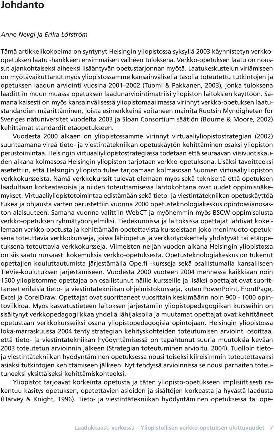 Laatukeskustelun viriämiseen on myötävaikuttanut myös yliopistossamme kansainvälisellä tasolla toteutettu tutkintojen ja opetuksen laadun arviointi vuosina 2001 2002 (Tuomi & Pakkanen, 2003), jonka