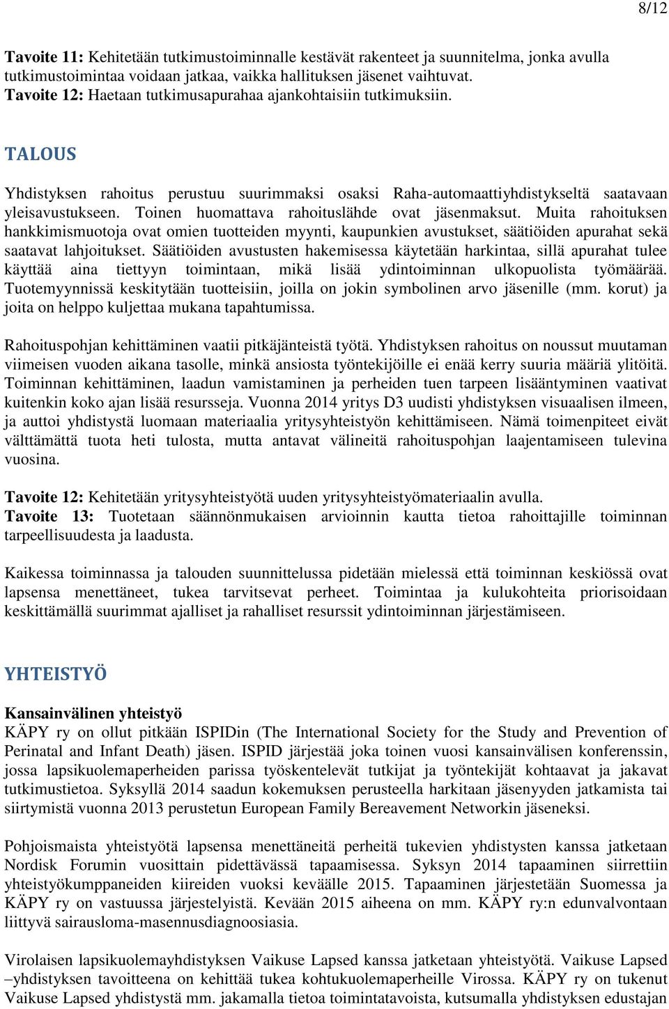 Toinen huomattava rahoituslähde ovat jäsenmaksut. Muita rahoituksen hankkimismuotoja ovat omien tuotteiden myynti, kaupunkien avustukset, säätiöiden apurahat sekä saatavat lahjoitukset.