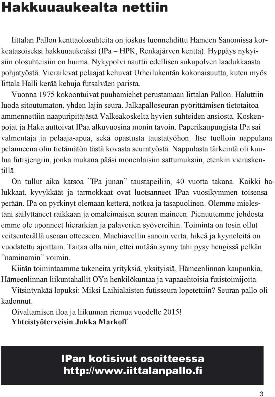 Vuonna 1975 kokoontuivat puuhamiehet perustamaan Iittaan Paon. Hauttiin uoda sitoutumaton, yhden ajin seura.