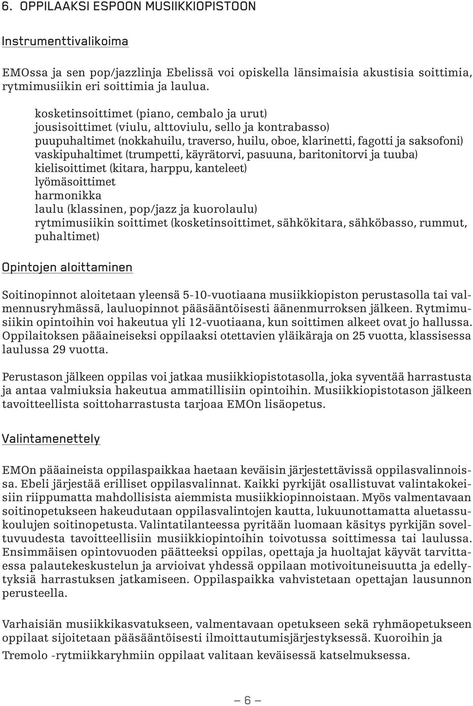 (trumpetti, käyrätorvi, pasuuna, baritonitorvi ja tuuba) kielisoittimet (kitara, harppu, kanteleet) lyömäsoittimet harmonikka laulu (klassinen, pop/jazz ja kuorolaulu) rytmimusiikin soittimet