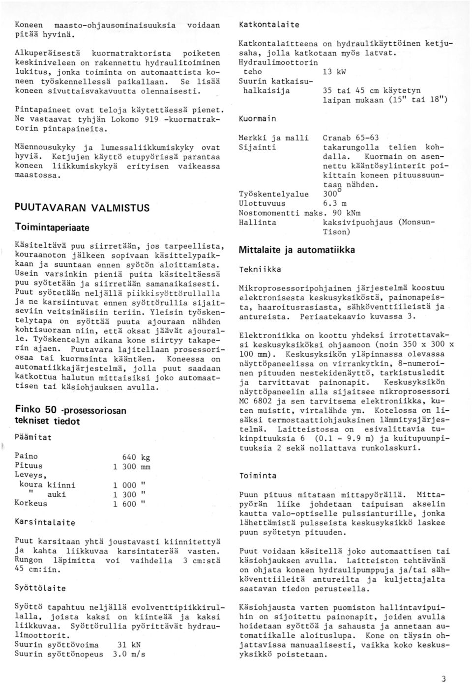 Se lisää koneen sivuttaisvakavuutta olennaisesti. Katkontalaitteena on hydraulikäyttöinen ketjusaha, jolla katkotaan myös latvat.