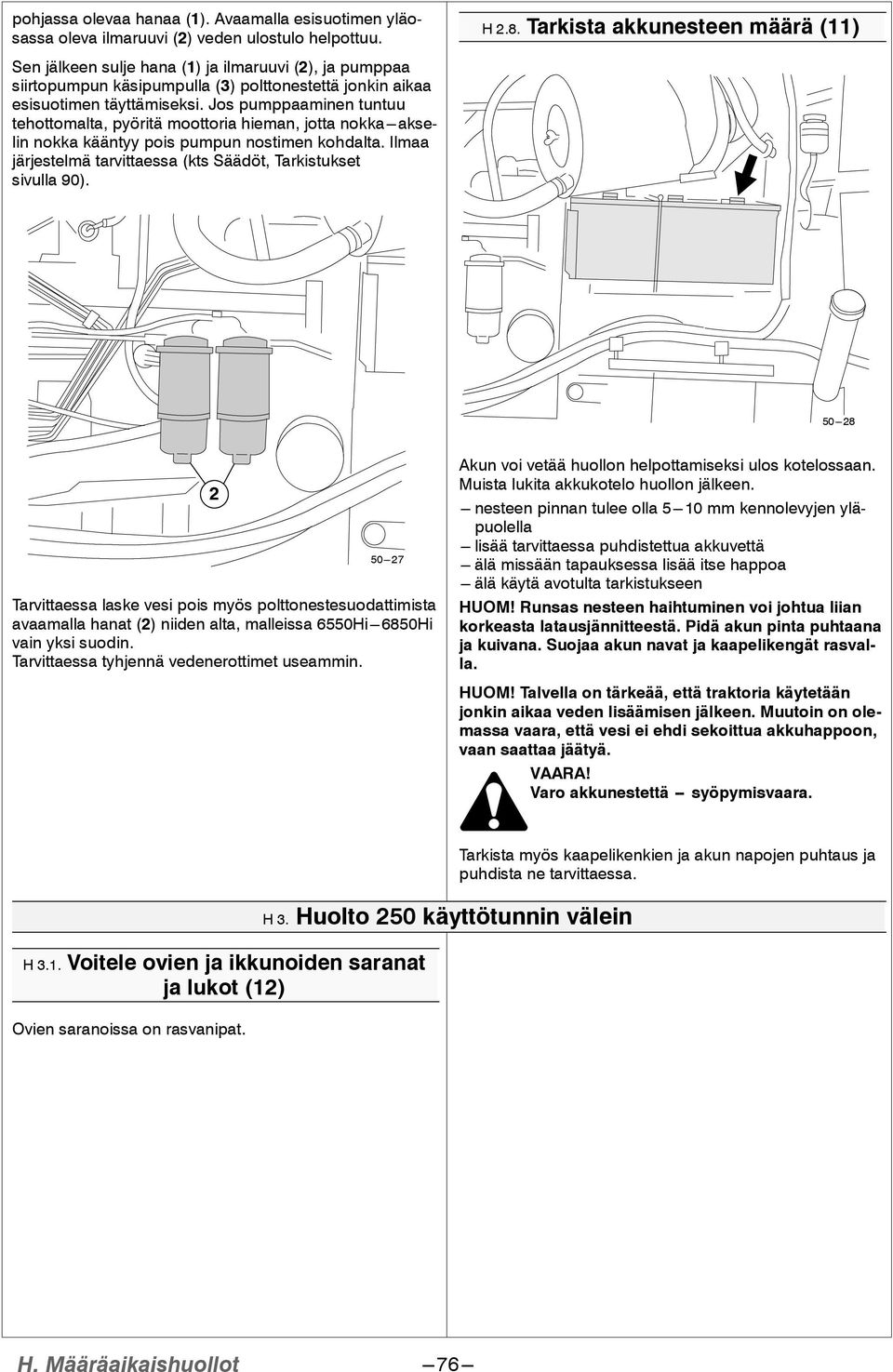 Jos pumppaaminen tuntuu tehottomalta, pyöritä moottoria hieman, jotta nokka---akselin nokka kääntyy pois pumpun nostimen kohdalta. Ilmaa järjestelmä tarvittaessa (kts Säädöt, Tarkistukset sivulla 90).