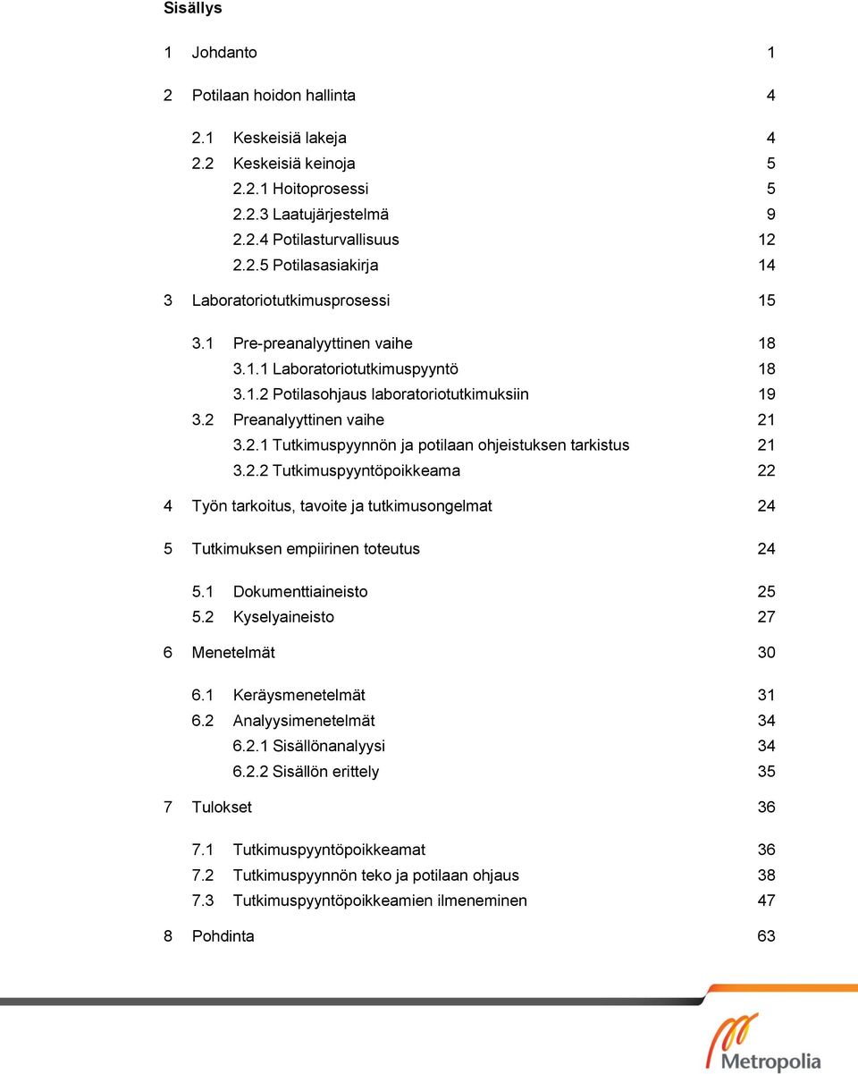 2.2 Tutkimuspyyntöpoikkeama 22 4 Työn tarkoitus, tavoite ja tutkimusongelmat 24 5 Tutkimuksen empiirinen toteutus 24 5.1 Dokumenttiaineisto 25 5.2 Kyselyaineisto 27 6 Menetelmät 30 6.