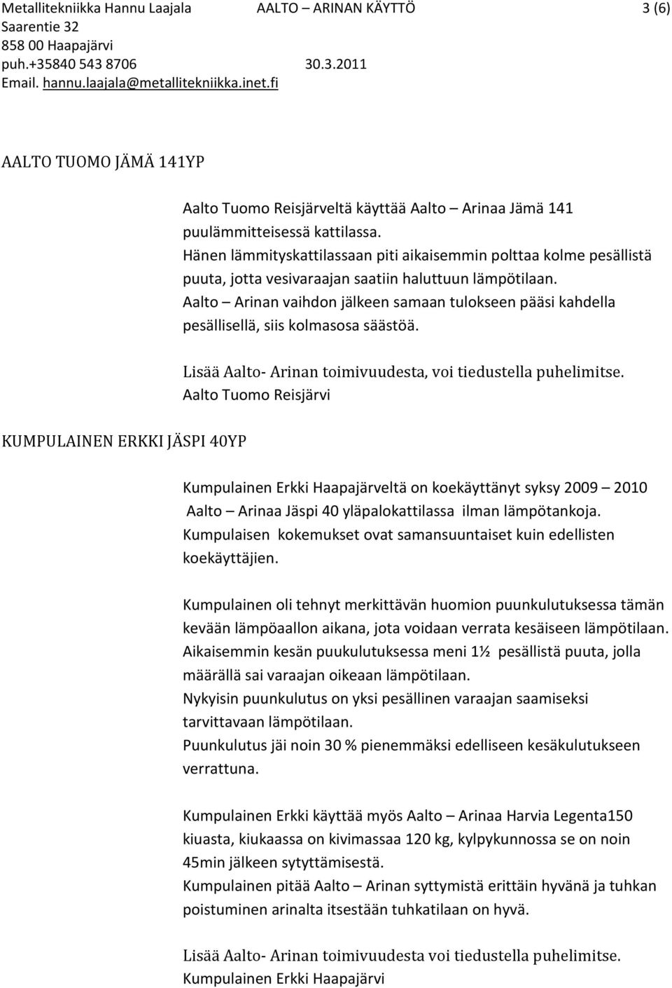 Aalto Arinan vaihdon jälkeen samaan tulokseen pääsi kahdella pesällisellä, siis kolmasosa säästöä. Lisää Aalto- Arinan toimivuudesta, voi tiedustella puhelimitse.