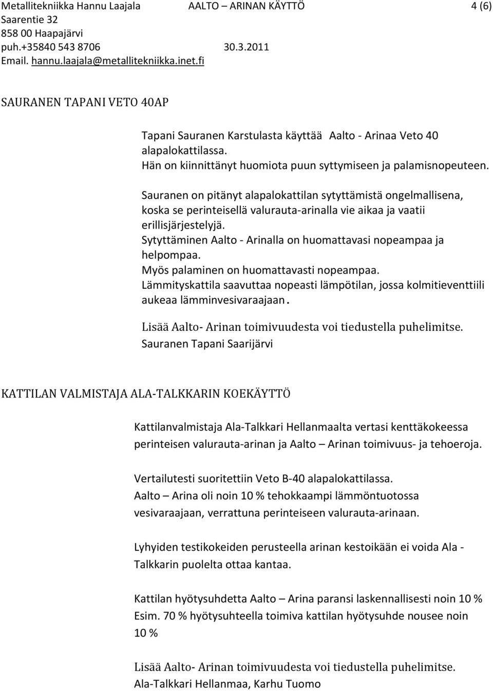 Sauranen on pitänyt alapalokattilan sytyttämistä ongelmallisena, koska se perinteisellä valurauta-arinalla vie aikaa ja vaatii erillisjärjestelyjä.