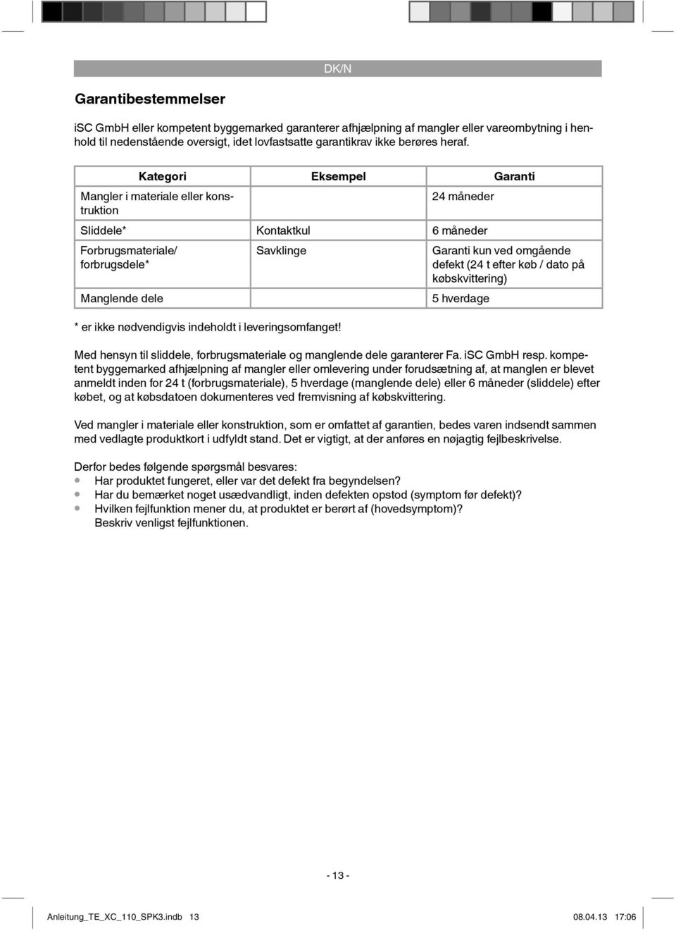 Kategori Eksempel Garanti Mangler i materiale eller konstruktion 24 måneder Sliddele* Kontaktkul 6 måneder Forbrugsmateriale/ forbrugsdele* Manglende dele Savklinge * er ikke nødvendigvis indeholdt i