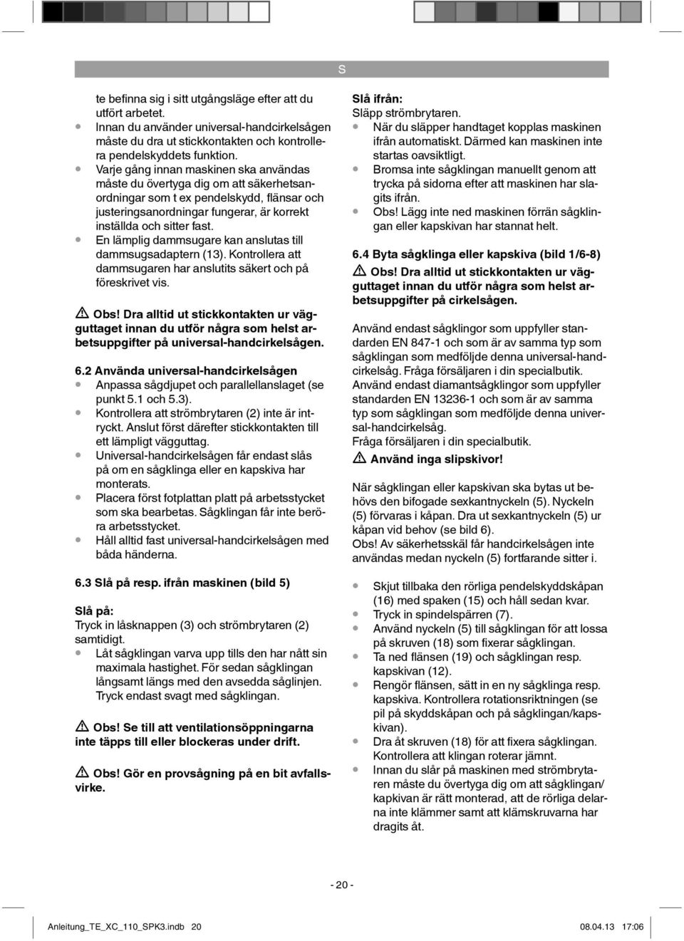 En lämplig dammsugare kan anslutas till dammsugsadaptern (13). Kontrollera att dammsugaren har anslutits säkert och på föreskrivet vis. Obs!