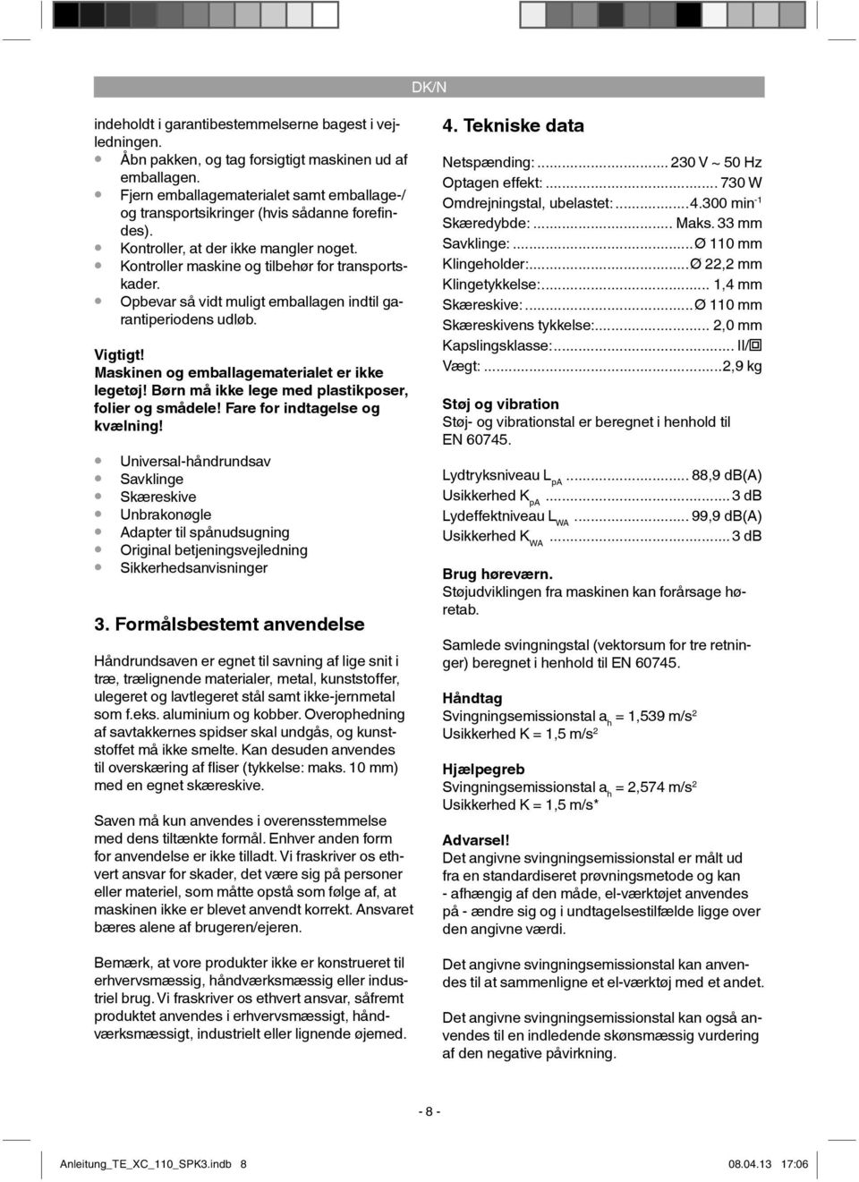 Opbevar så vidt muligt emballagen indtil garantiperiodens udløb. Vigtigt! Maskinen og emballagematerialet er ikke legetøj! Børn må ikke lege med plastikposer, folier og smådele!