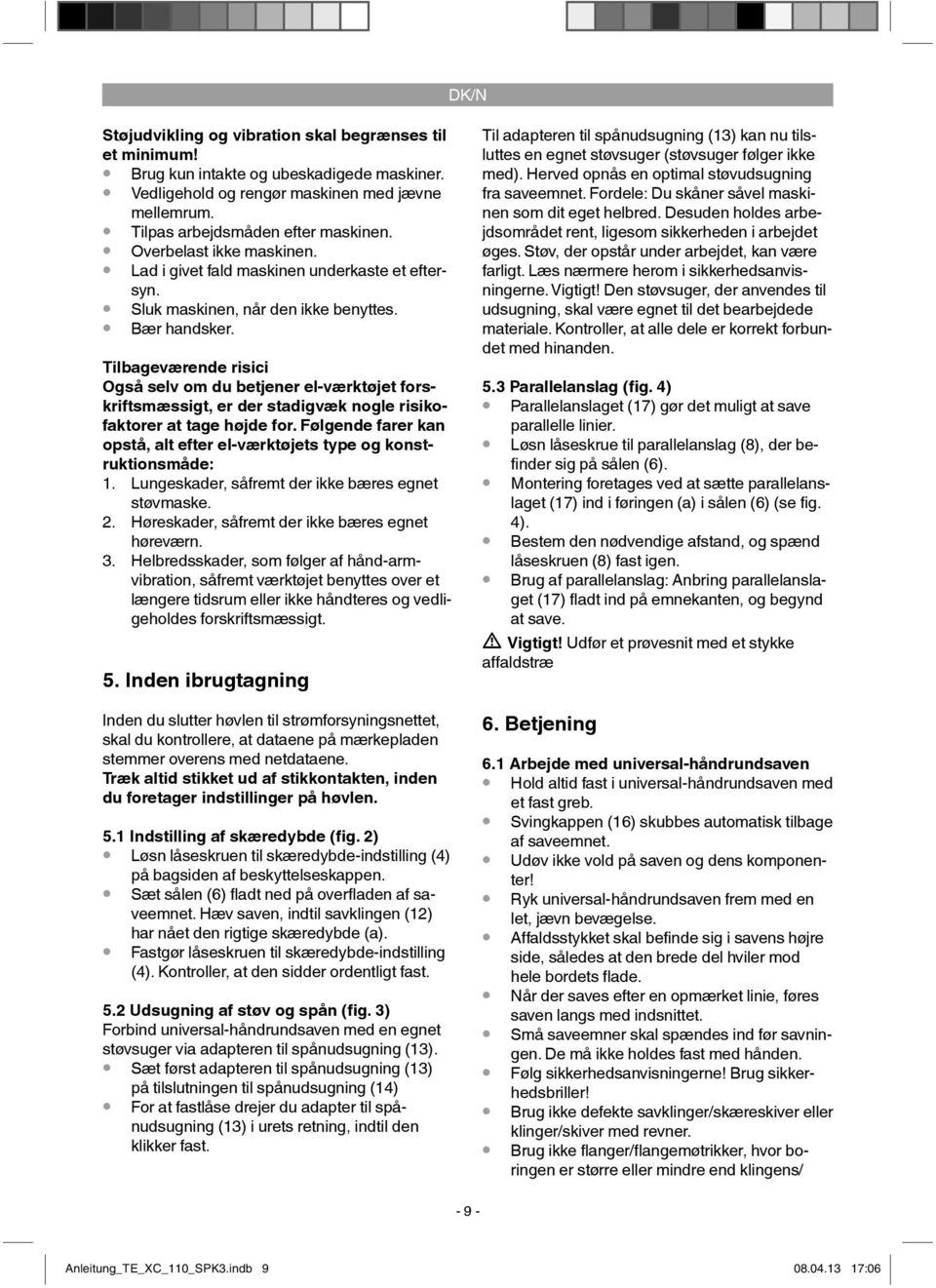 Tilbageværende risici Også selv om du betjener el-værktøjet forskriftsmæssigt, er der stadigvæk nogle risikofaktorer at tage højde for.