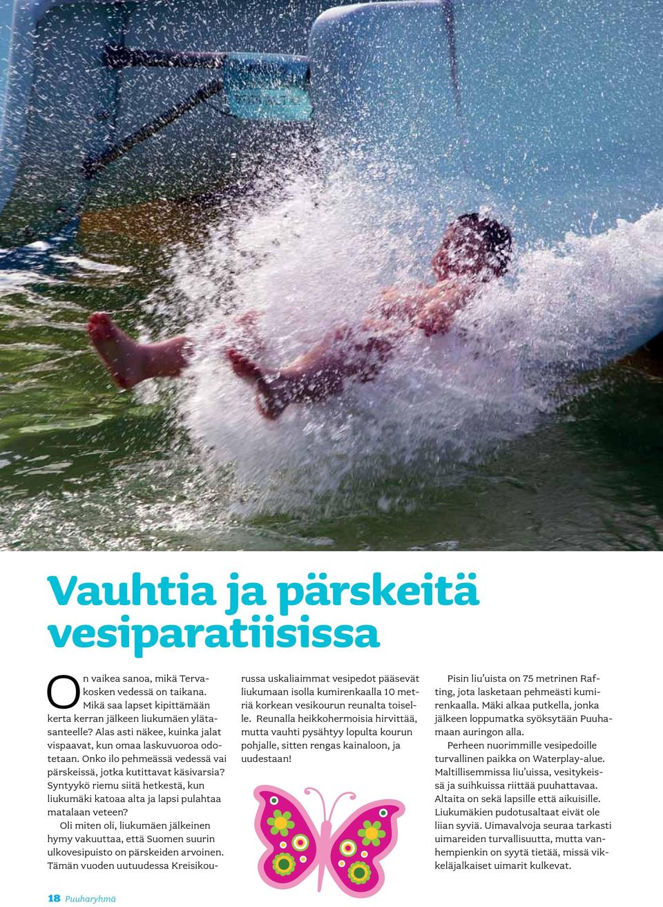 Syntyykö riemu siitä hetkestä, kun liukumäki katoaa alta ja lapsi pulahtaa matalaan veteen? Oli miten oli, liukumäen jälkeinen hymy vakuuttaa, että Suomen suurin ulkovesipuisto on pärskeiden arvoinen.