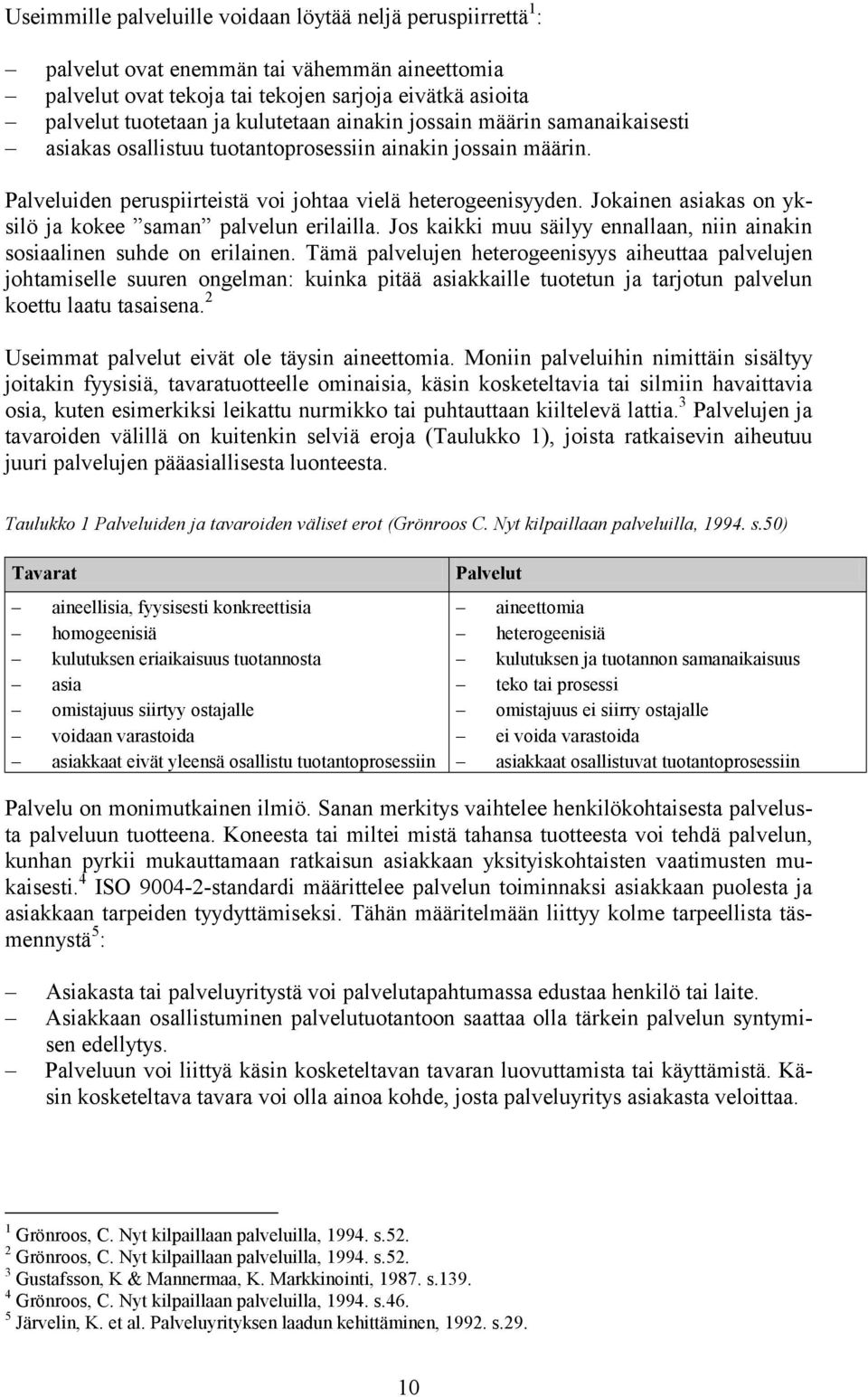 Jokainen asiakas on yksilö ja kokee saman palvelun erilailla. Jos kaikki muu säilyy ennallaan, niin ainakin sosiaalinen suhde on erilainen.