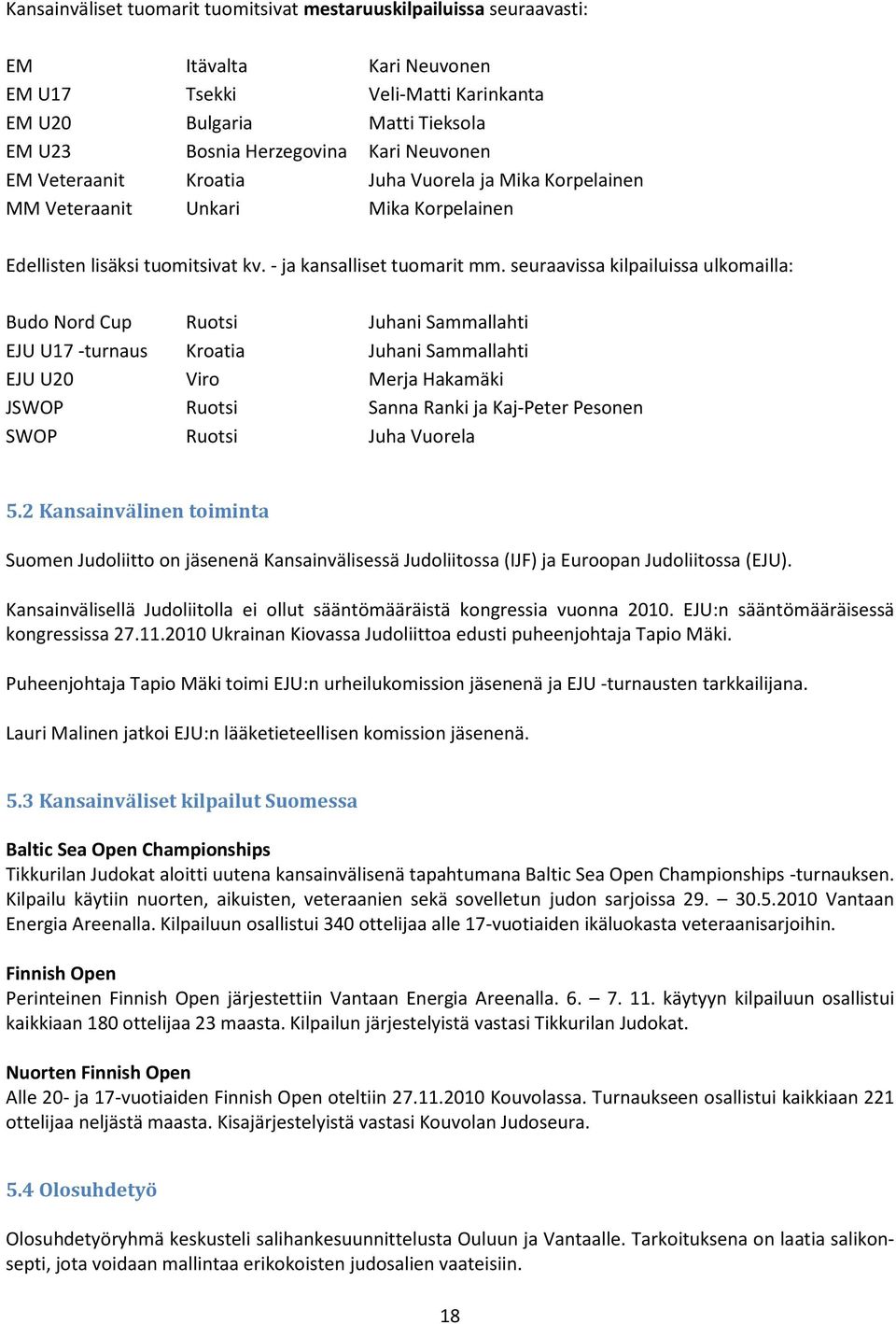 seuraavissa kilpailuissa ulkomailla: Budo Nord Cup Ruotsi Juhani Sammallahti EJU U17 -turnaus Kroatia Juhani Sammallahti EJU U20 Viro Merja Hakamäki JSWOP Ruotsi Sanna Ranki ja Kaj-Peter Pesonen SWOP