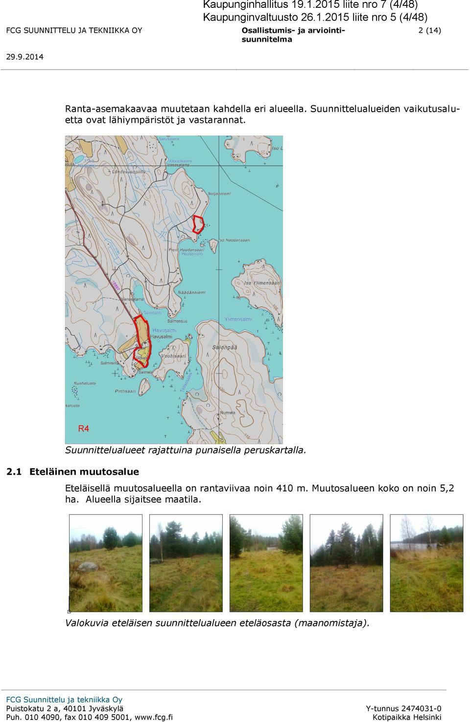 1 Eteläinen muutosalue Eteläisellä muutosalueella on rantaviivaa noin 410 m. Muutosalueen koko on noin 5,2 ha. Alueella sijaitsee maatila.