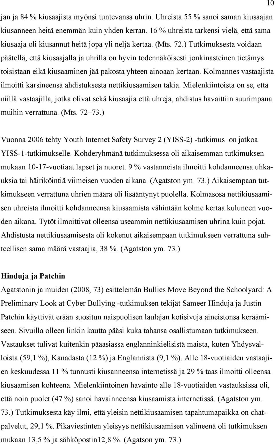 ) Tutkimuksesta voidaan päätellä, että kiusaajalla ja uhrilla on hyvin todennäköisesti jonkinasteinen tietämys toisistaan eikä kiusaaminen jää pakosta yhteen ainoaan kertaan.