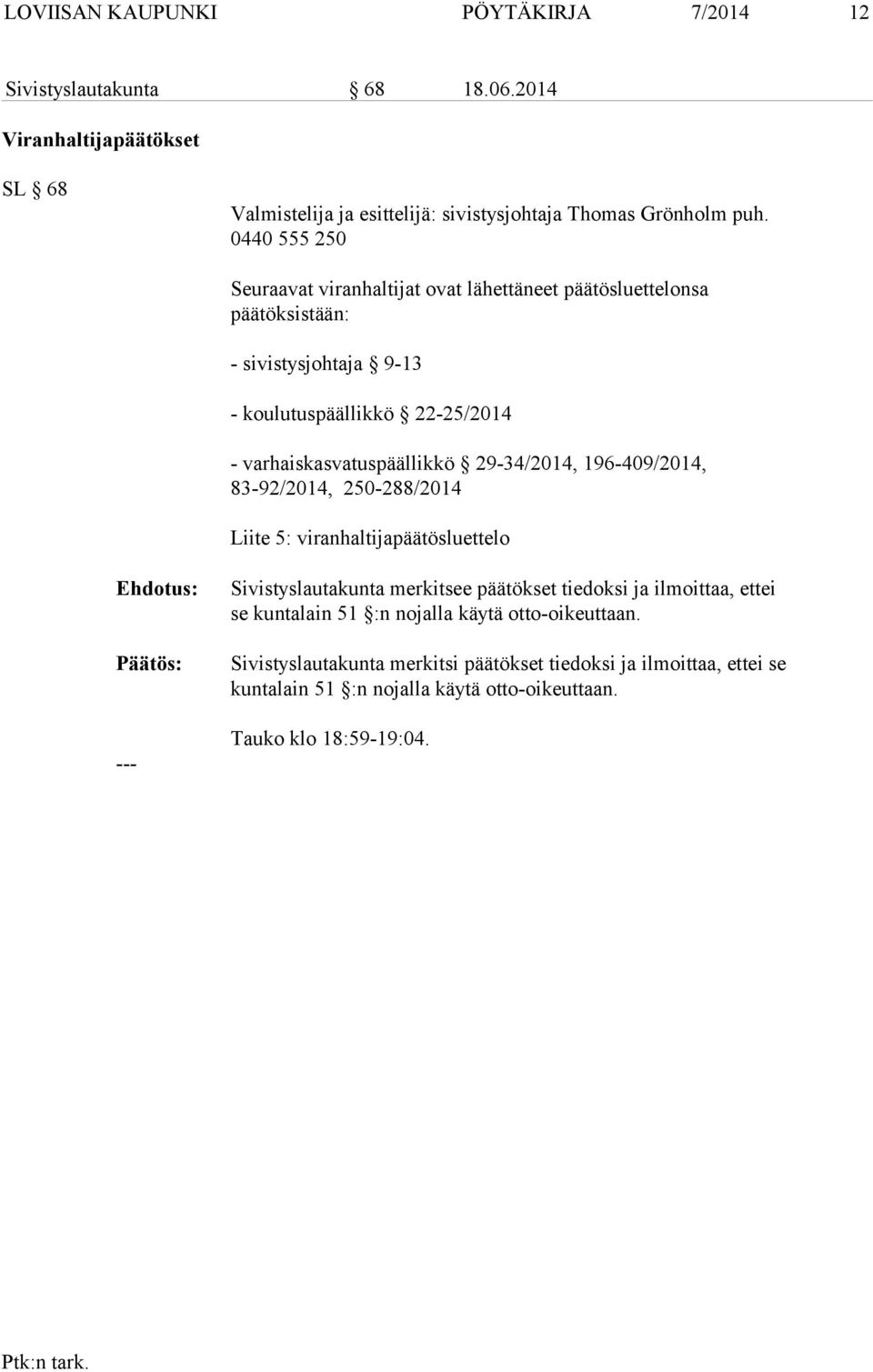 29-34/2014, 196-409/2014, 83-92/2014, 250-288/2014 Liite 5: viranhaltijapäätösluettelo Ehdotus: Sivistyslautakunta merkitsee päätökset tiedoksi ja ilmoittaa, ettei se