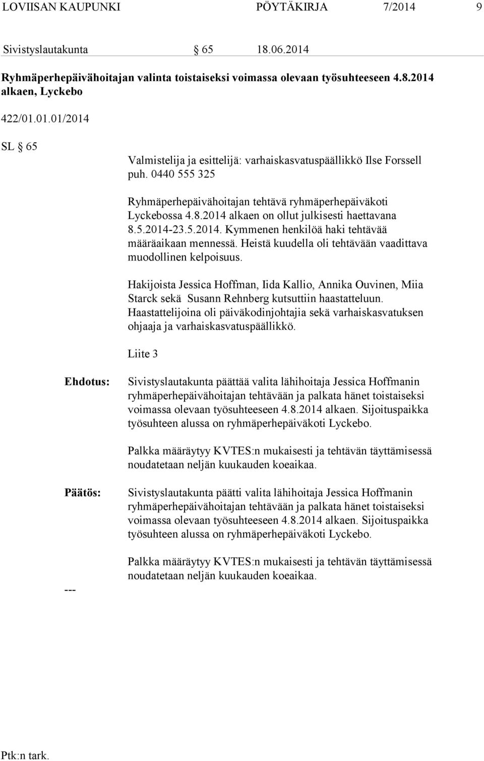 Heistä kuudella oli tehtävään vaadittava muodollinen kelpoisuus. Hakijoista Jessica Hoffman, Iida Kallio, Annika Ouvinen, Miia Starck sekä Susann Rehnberg kutsuttiin haastatteluun.