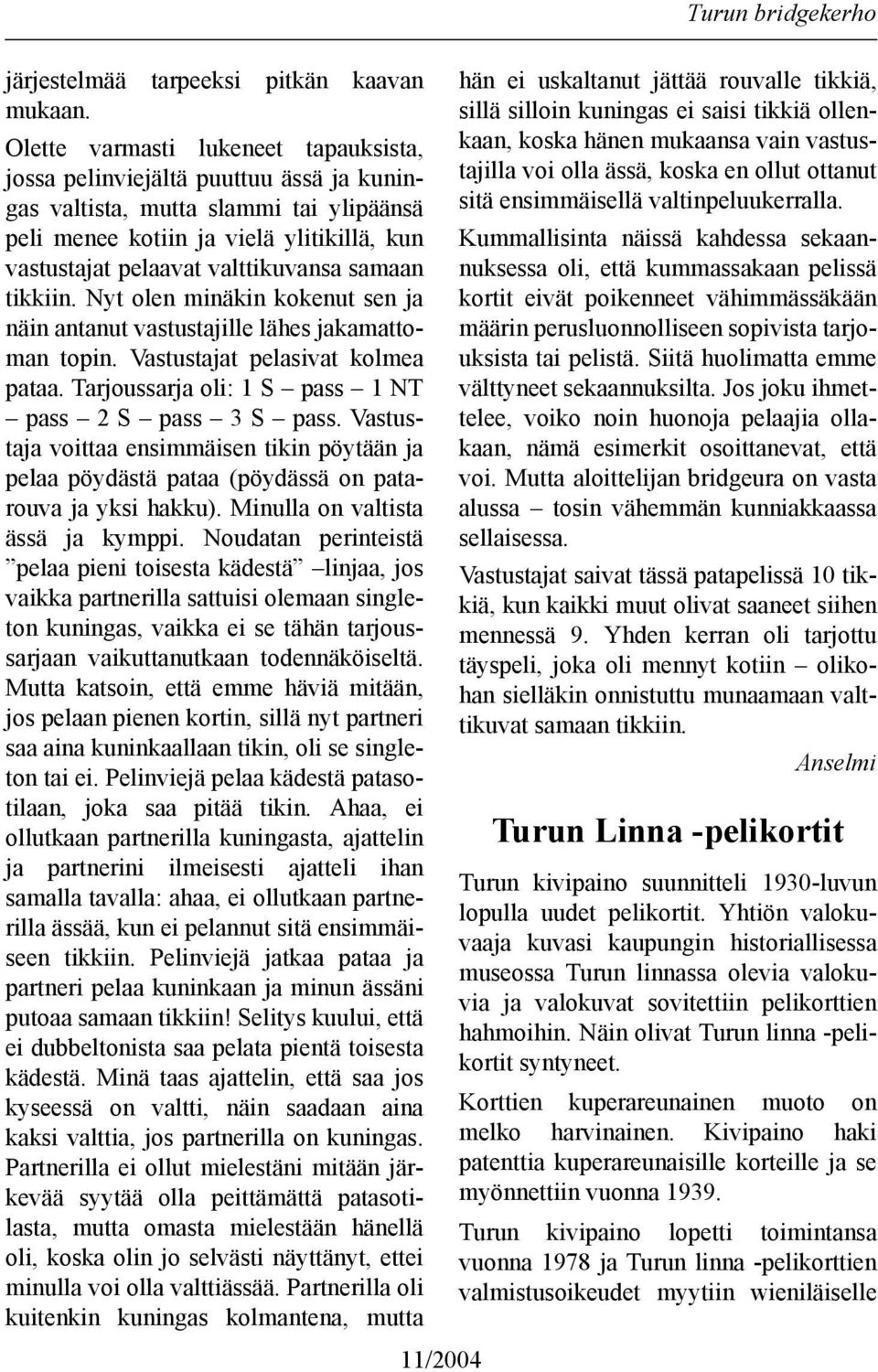 samaan tikkiin. Nyt olen minäkin kokenut sen ja näin antanut vastustajille lähes jakamattoman topin. Vastustajat pelasivat kolmea pataa. Tarjoussarja oli: 1 S pass 1 NT pass 2 S pass 3 S pass.