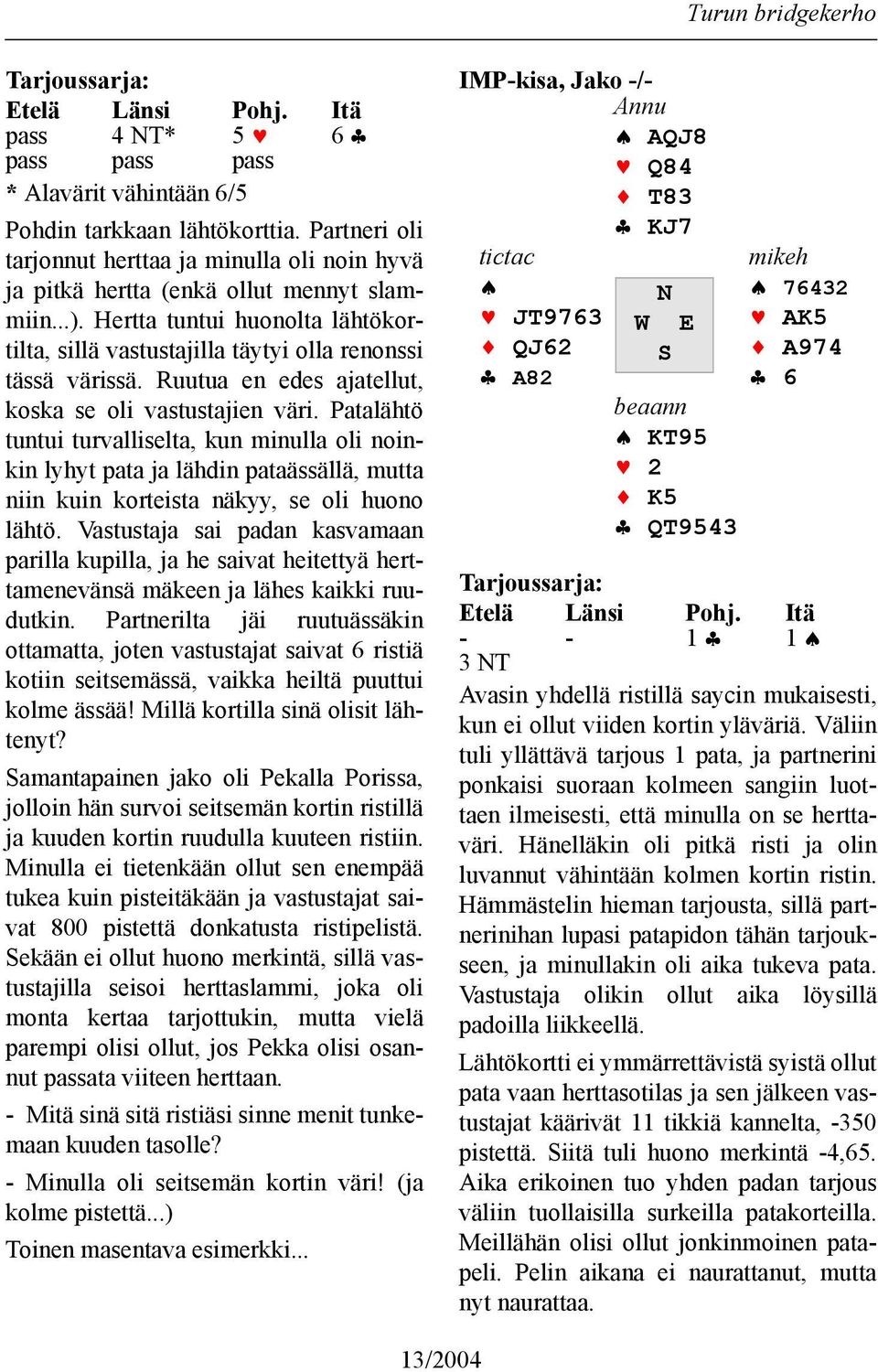 Ruutua en edes ajatellut, koska se oli vastustajien väri. Patalähtö tuntui turvalliselta, kun minulla oli noinkin lyhyt pata ja lähdin pataässällä, mutta niin kuin korteista näkyy, se oli huono lähtö.