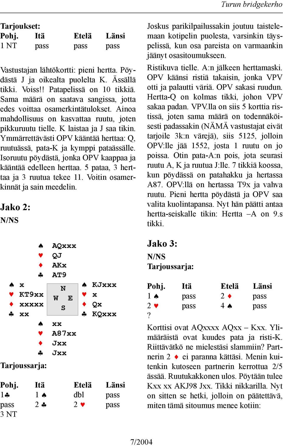 Ymmärrettävästi OPV kääntää herttaa: Q, ruutuässä, pata-k ja kymppi pataässälle. Isoruutu pöydästä, jonka OPV kaappaa ja kääntää edelleen herttaa. 5 pataa, 3 herttaa ja 3 ruutua tekee 11.