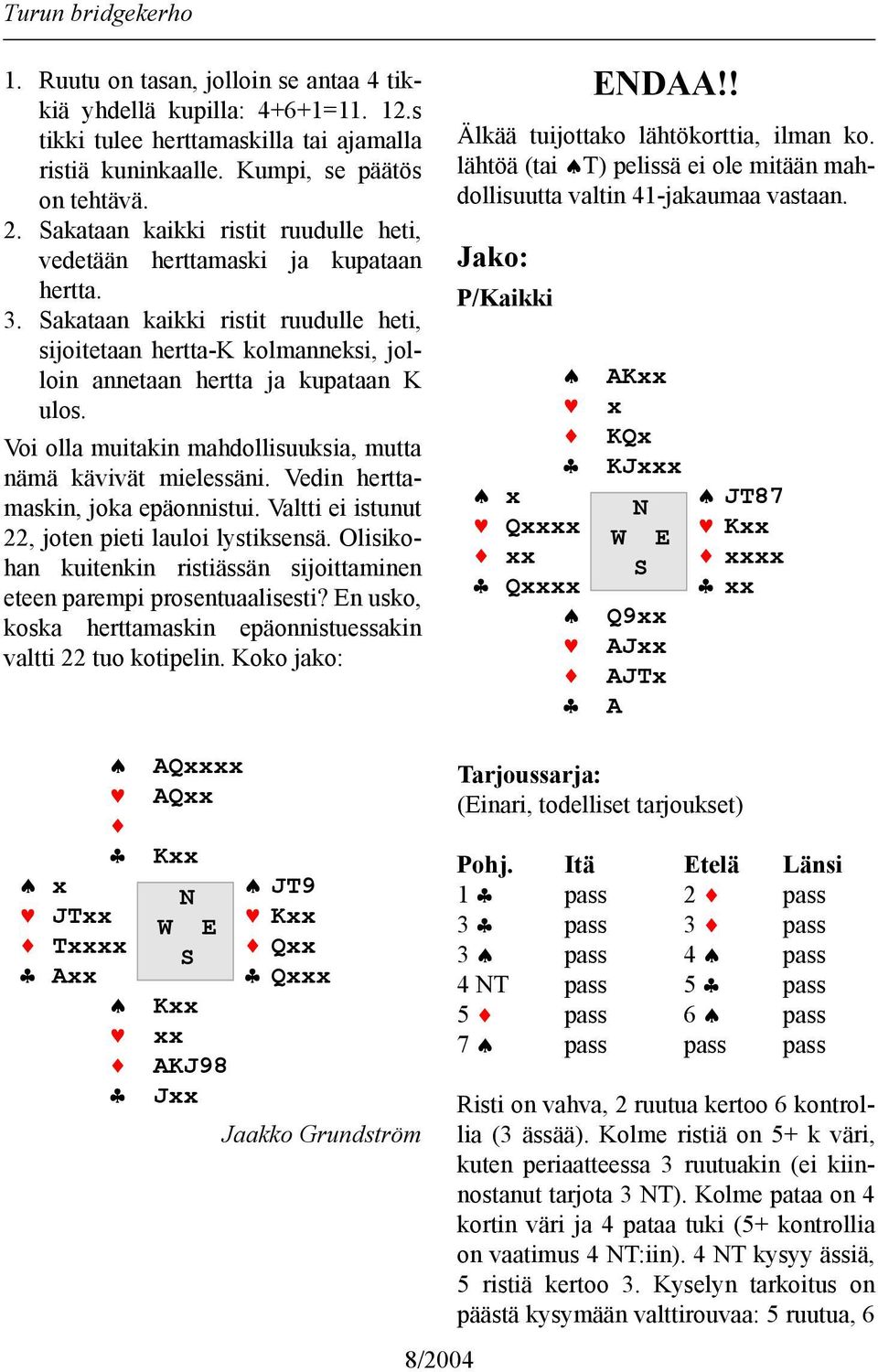 Voi olla muitakin mahdollisuuksia, mutta nämä kävivät mielessäni. Vedin herttamaskin, joka epäonnistui. Valtti ei istunut 22, joten pieti lauloi lystiksensä.