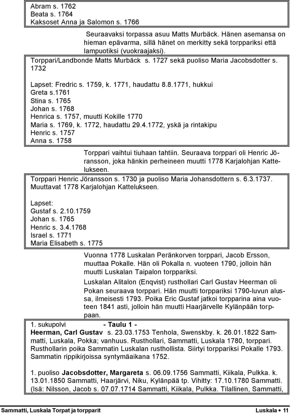 1759, k. 1771, haudattu 8.8.1771, hukkui Greta s.1761 Stina s. 1765 Johan s. 1768 Henrica s. 1757, muutti Kokille 1770 Maria s. 1769, k. 1772, haudattu 29.4.1772, yskä ja rintakipu Henric s.