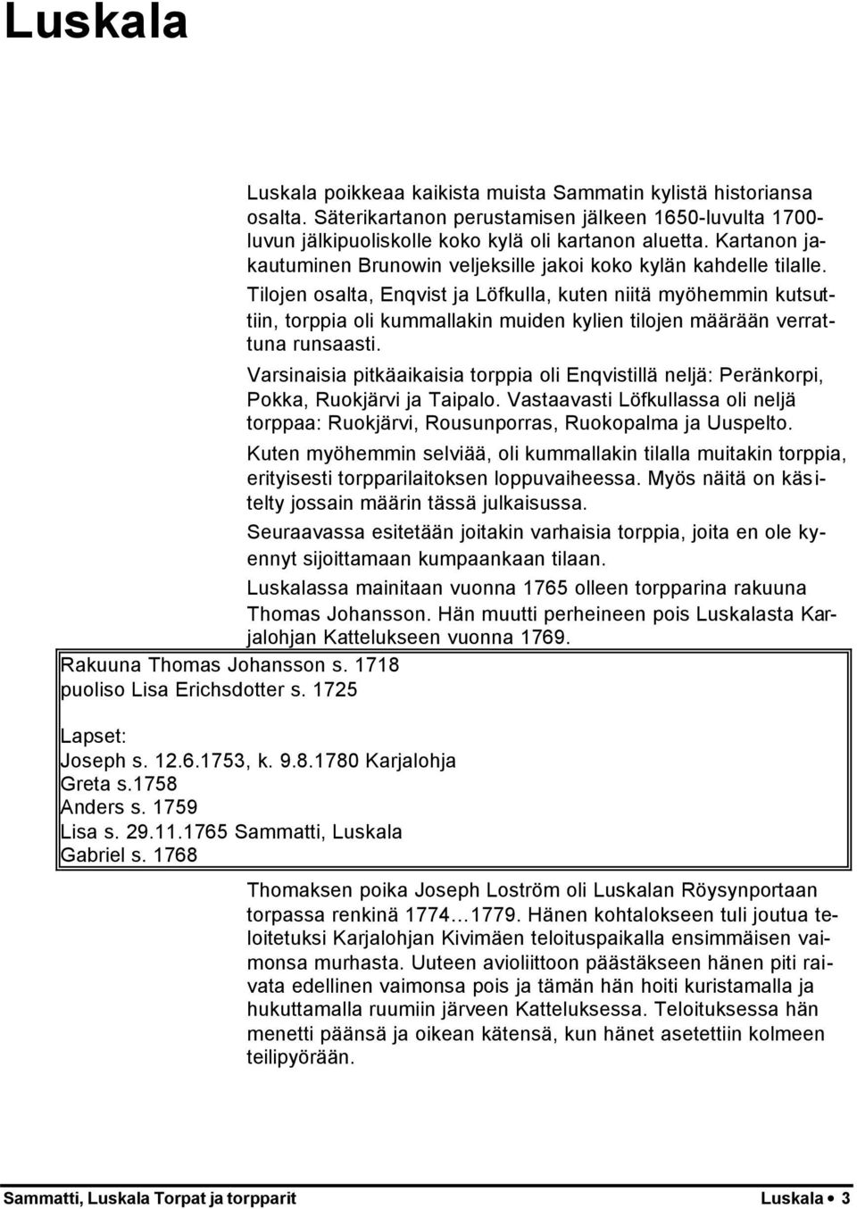 Tilojen osalta, Enqvist ja Löfkulla, kuten niitä myöhemmin kutsuttiin, torppia oli kummallakin muiden kylien tilojen määrään verrattuna runsaasti.