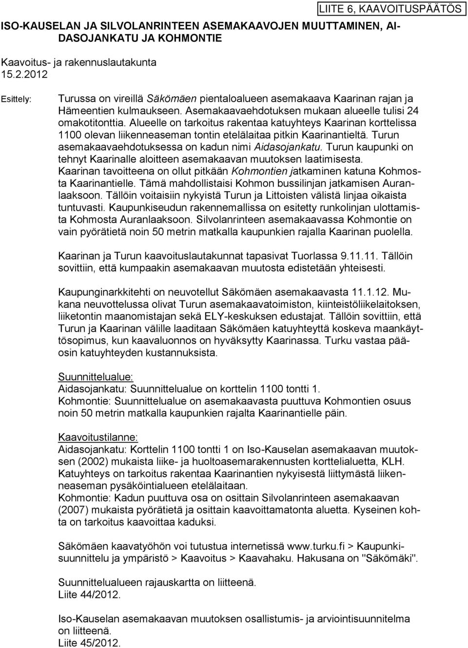 Alueelle on tarkoitus rakentaa katuyhteys Kaarinan korttelissa 00 olevan liikenneaseman tontin etelälaitaa pitkin Kaarinantieltä. Turun asemakaavaehdotuksessa on kadun nimi Aidasojankatu.