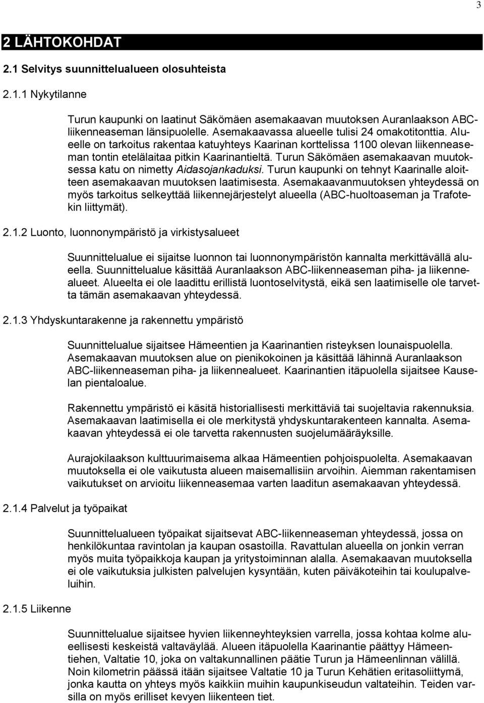 Turun Säkömäen asemakaavan muutoksessa katu on nimetty Aidasojankaduksi. Turun kaupunki on tehnyt Kaarinalle aloitteen asemakaavan muutoksen laatimisesta.