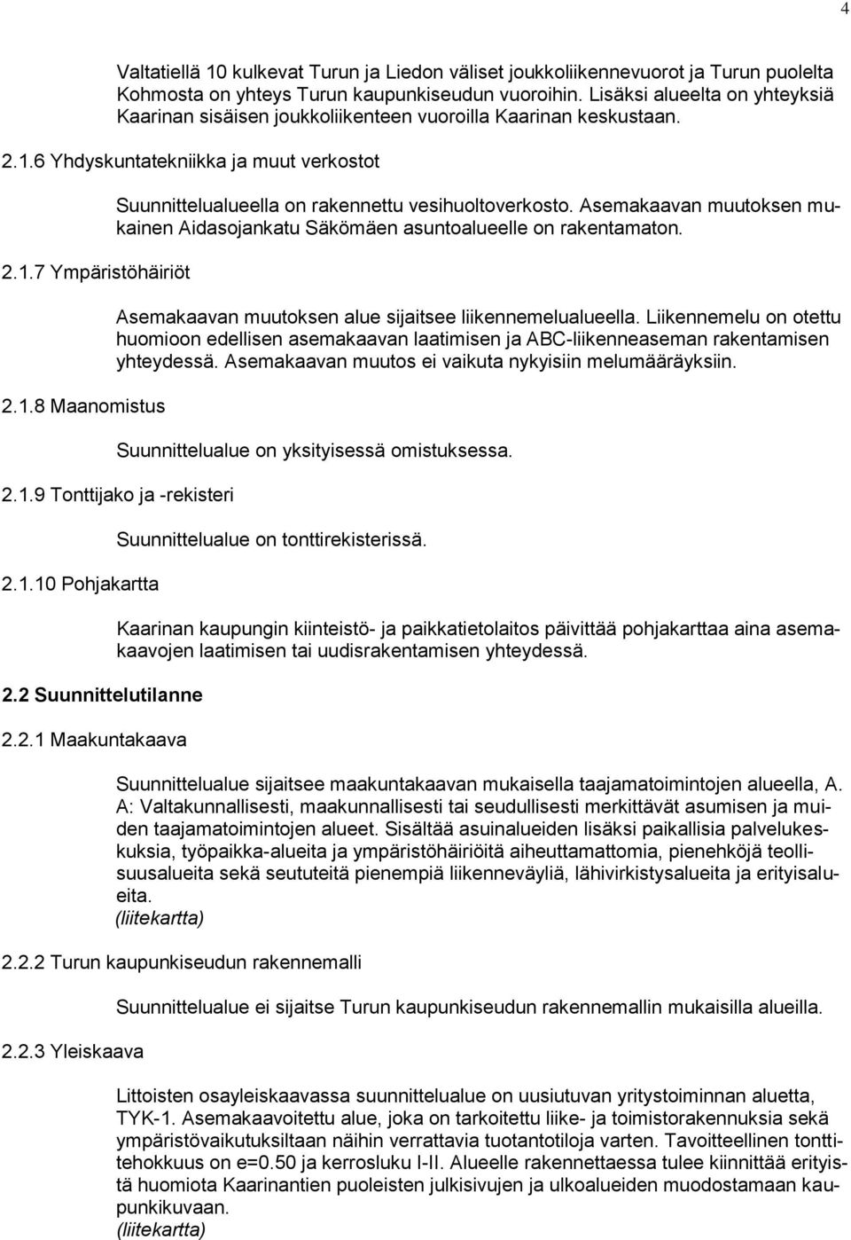 .8 Maanomistus Suunnittelualueella on rakennettu vesihuoltoverkosto. Asemakaavan muutoksen mukainen Aidasojankatu Säkömäen asuntoalueelle on rakentamaton.