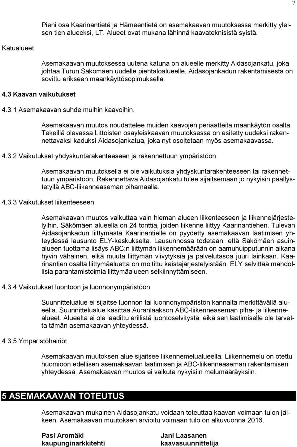 Aidasojankadun rakentamisesta on sovittu erikseen maankäyttösopimuksella. 4.3. Asemakaavan suhde muihin kaavoihin. Asemakaavan muutos noudattelee muiden kaavojen periaatteita maankäytön osalta.