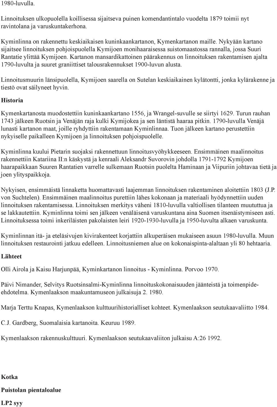 Nykyään kartano sijaitsee linnoituksen pohjoispuolella Kymijoen monihaaraisessa suistomaastossa rannalla, jossa Suuri Rantatie ylittää Kymijoen.