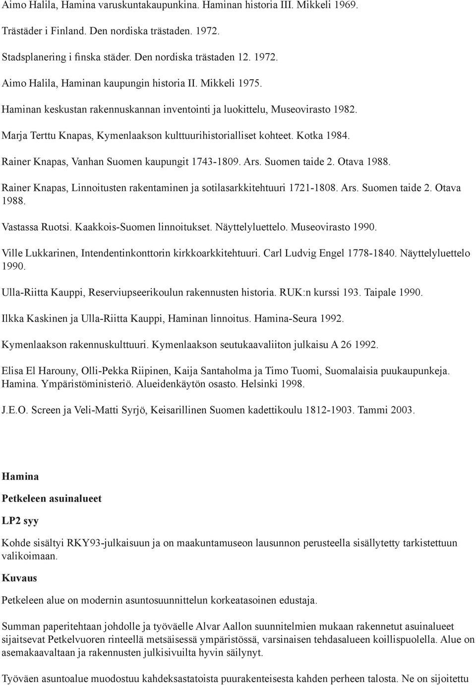 Rainer Knapas, Vanhan Suomen kaupungit 1743-1809. Ars. Suomen taide 2. Otava 1988. Rainer Knapas, Linnoitusten rakentaminen ja sotilasarkkitehtuuri 1721-1808. Ars. Suomen taide 2. Otava 1988. Vastassa Ruotsi.