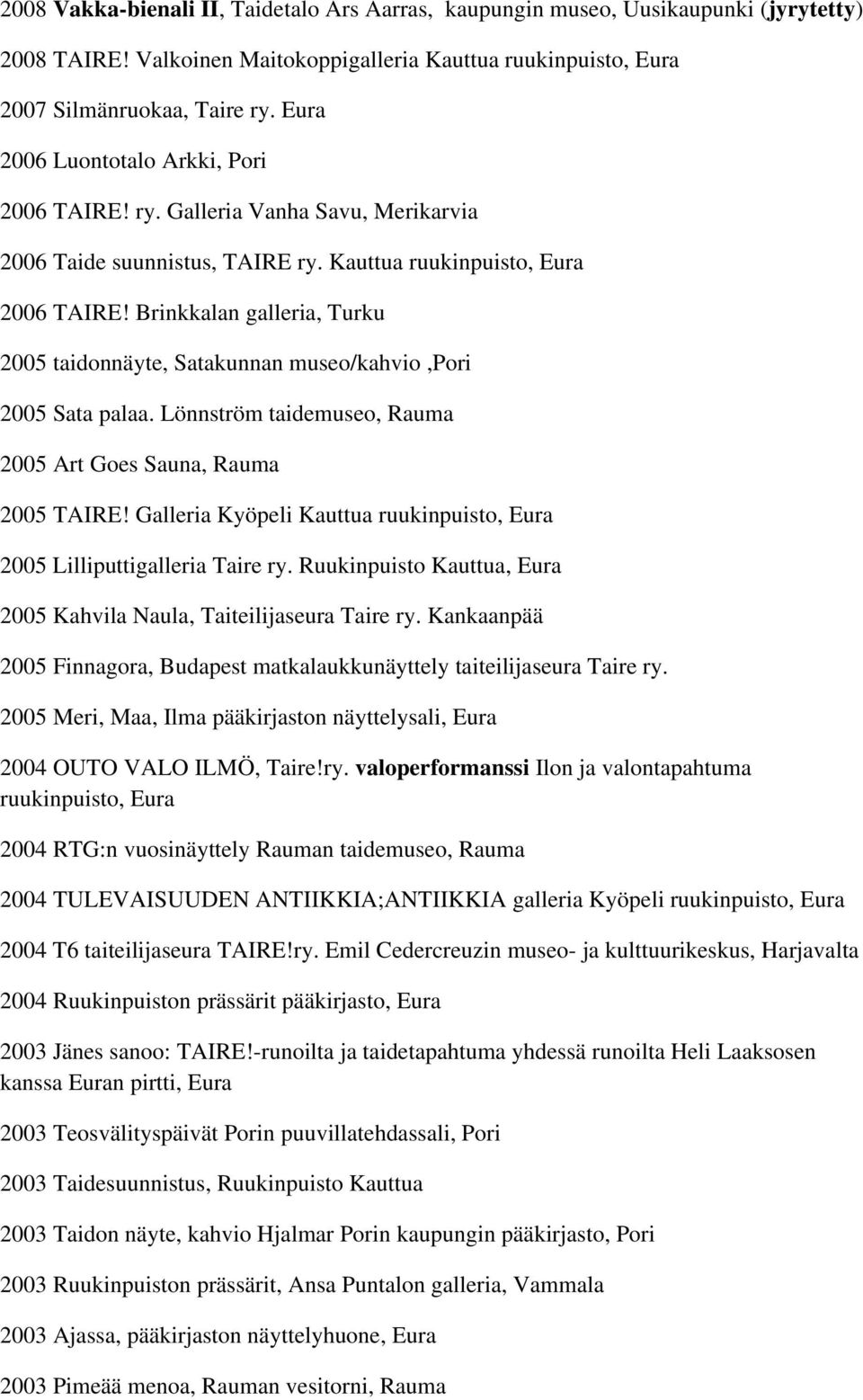 Brinkkalan galleria, Turku 2005 taidonnäyte, Satakunnan museo/kahvio,pori 2005 Sata palaa. Lönnström taidemuseo, Rauma 2005 Art Goes Sauna, Rauma 2005 TAIRE!