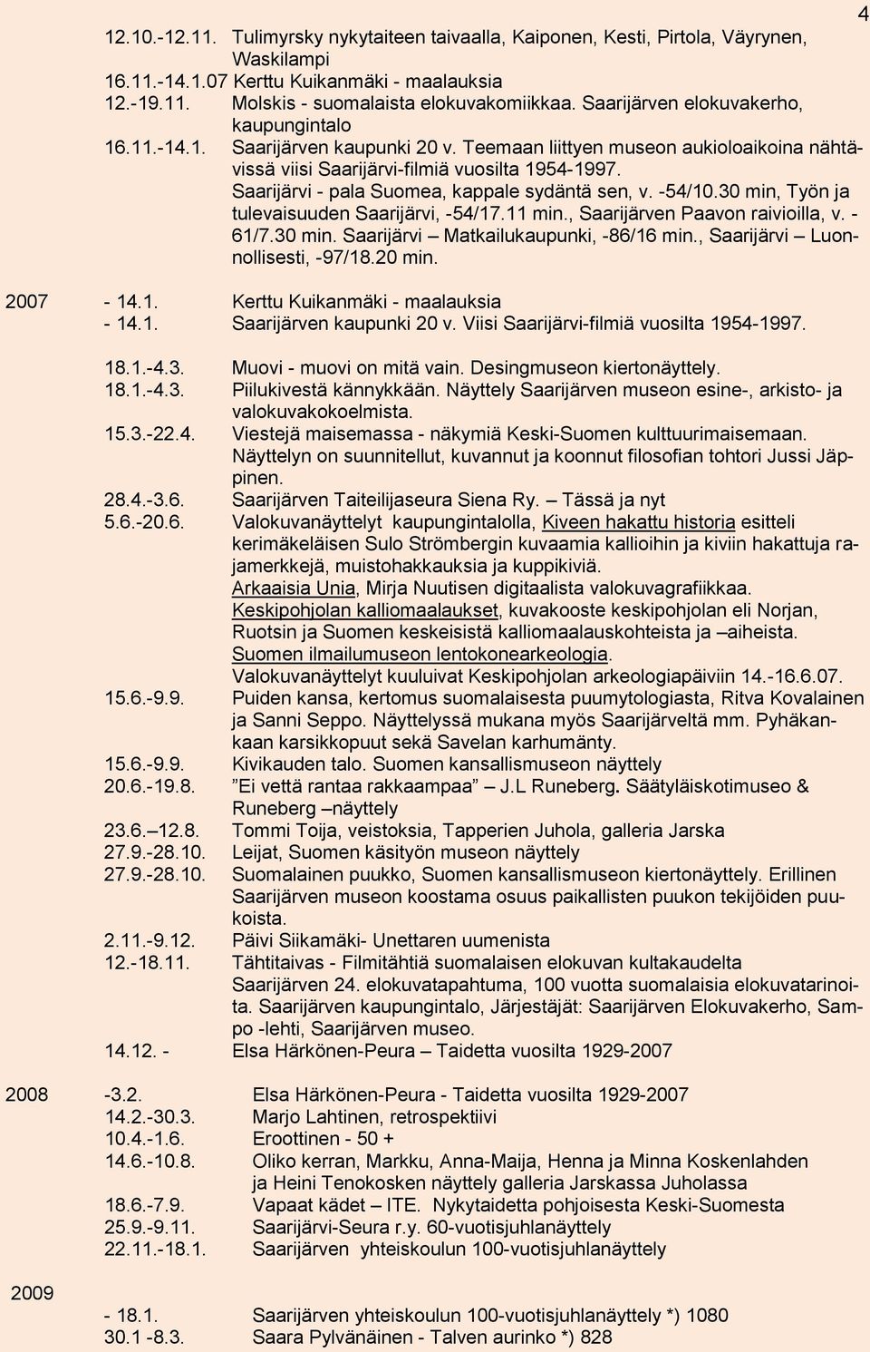 Saarijärvi - pala Suomea, kappale sydäntä sen, v. -54/10.30 min, Työn ja tulevaisuuden Saarijärvi, -54/17.11 min., Saarijärven Paavon raivioilla, v. - 61/7.30 min. Saarijärvi Matkailukaupunki, -86/16 min.