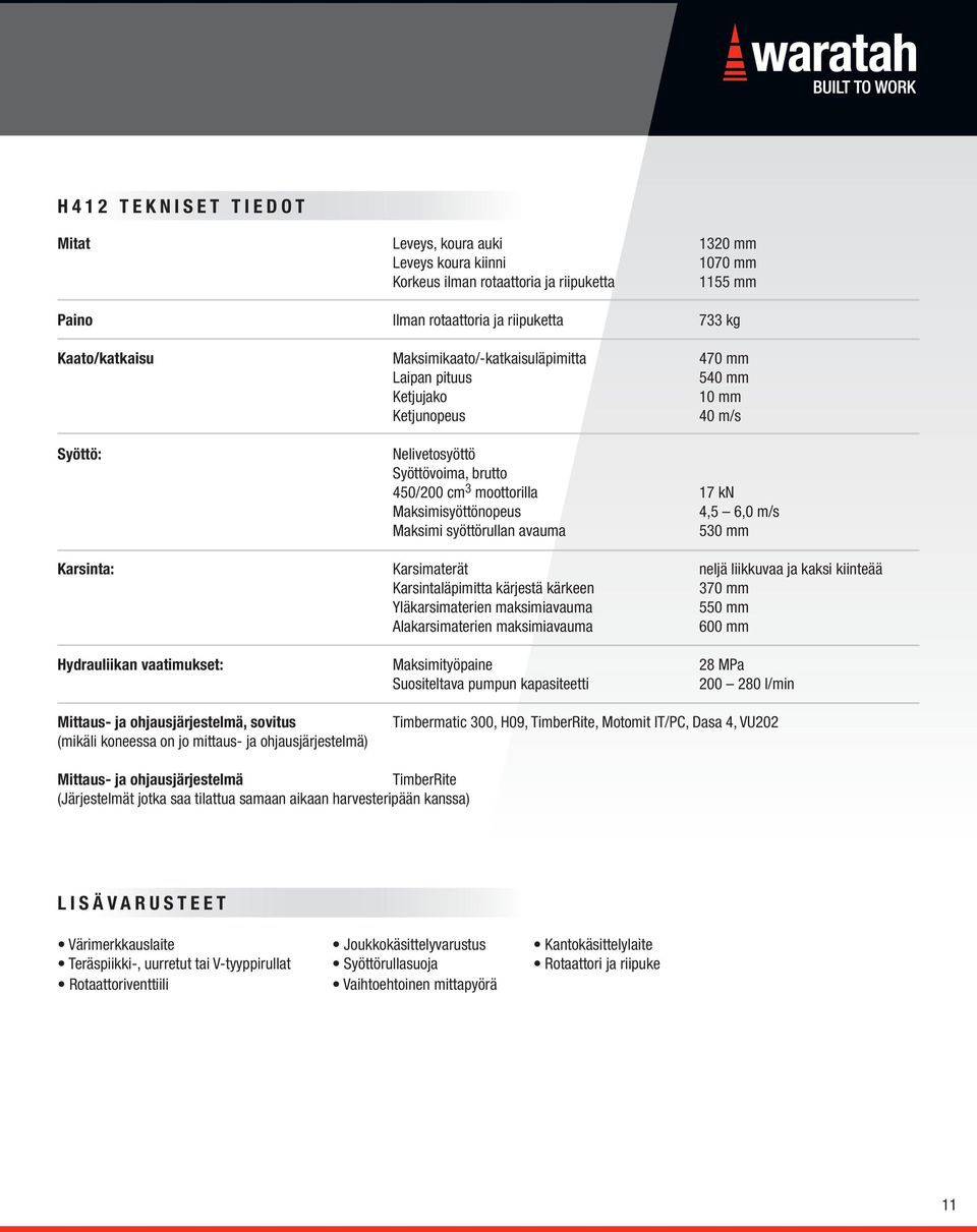 m/s Maksimi syöttörullan avauma 530 mm Karsinta: Karsimaterät neljä liikkuvaa ja kaksi kiinteää Karsintaläpimitta kärjestä kärkeen 370 mm Yläkarsimaterien maksimiavauma 550 mm Alakarsimaterien