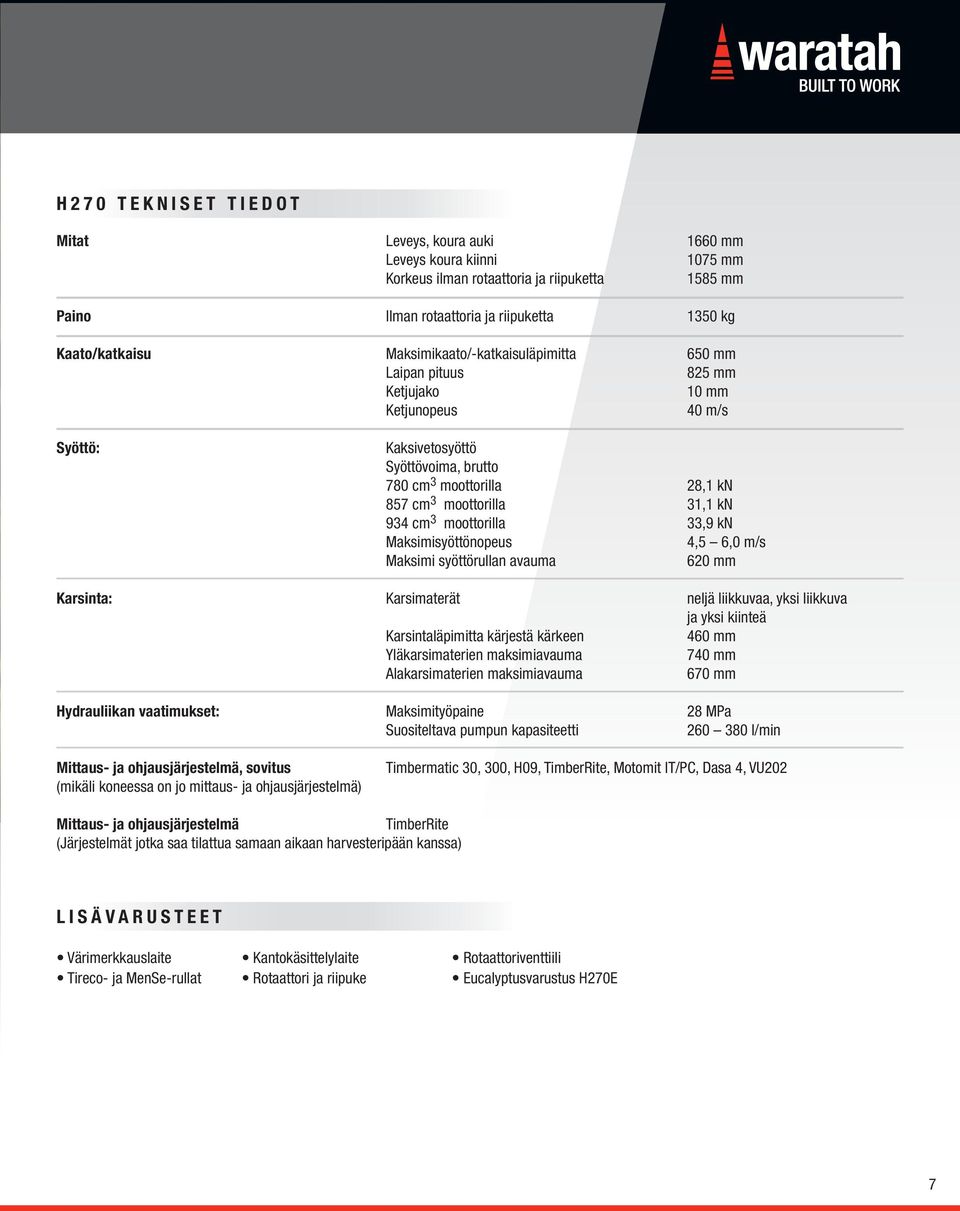 934 cm 3 moottorilla 33,9 kn Maksimisyöttönopeus 4,5 6,0 m/s Maksimi syöttörullan avauma 620 mm Karsinta: Karsimaterät neljä liikkuvaa, yksi liikkuva ja yksi kiinteä Karsintaläpimitta kärjestä