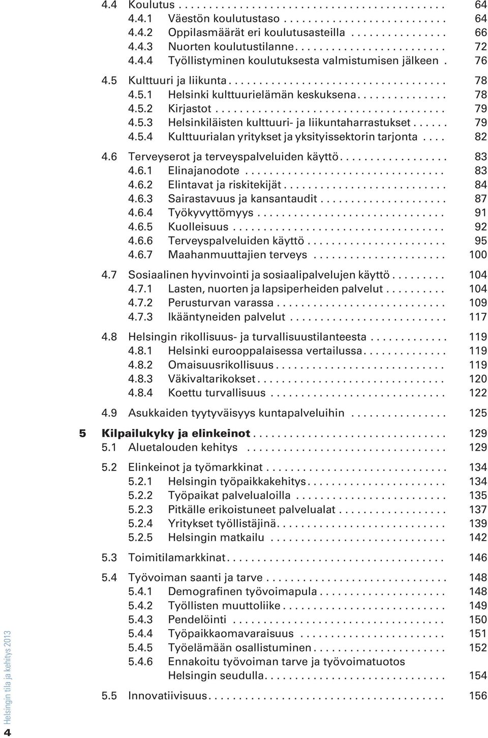 .. 82 4.6 Terveyserot ja terveyspalveluiden käyttö.... 83 4.6.1 Elinajanodote... 83 4.6.2 Elintavat ja riskitekijät... 84 4.6.3 Sairastavuus ja kansantaudit... 87 4.6.4 Työkyvyttömyys... 91 4.6.5 Kuolleisuus.