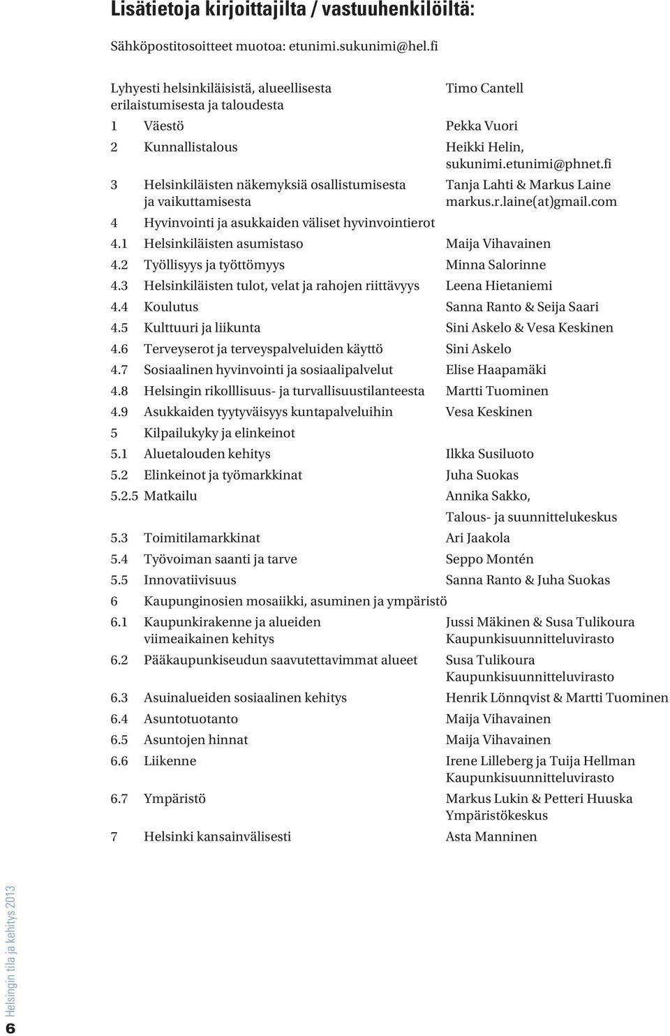 fi 3 Helsinkiläisten näkemyksiä osallistumisesta Tanja Lahti & Markus Laine ja vaikuttamisesta markus.r.laine(at)gmail.com 4 Hyvinvointi ja asukkaiden väliset hyvinvointierot 4.