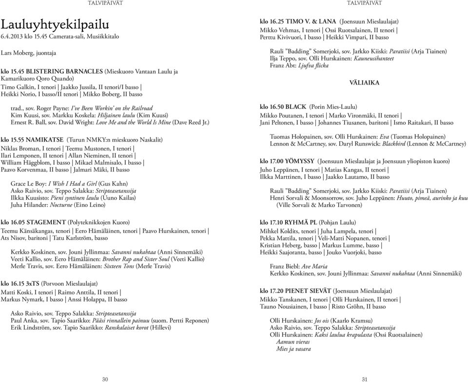 Roger Payne: I ve Been Workin on the Railroad Kim Kuusi, sov. Markku Koskela: Hiljainen laulu (Kim Kuusi) Ernest R. Ball, sov. David Wright: Love Me and the World Is Mine (Dave Reed Jr.) klo 15.
