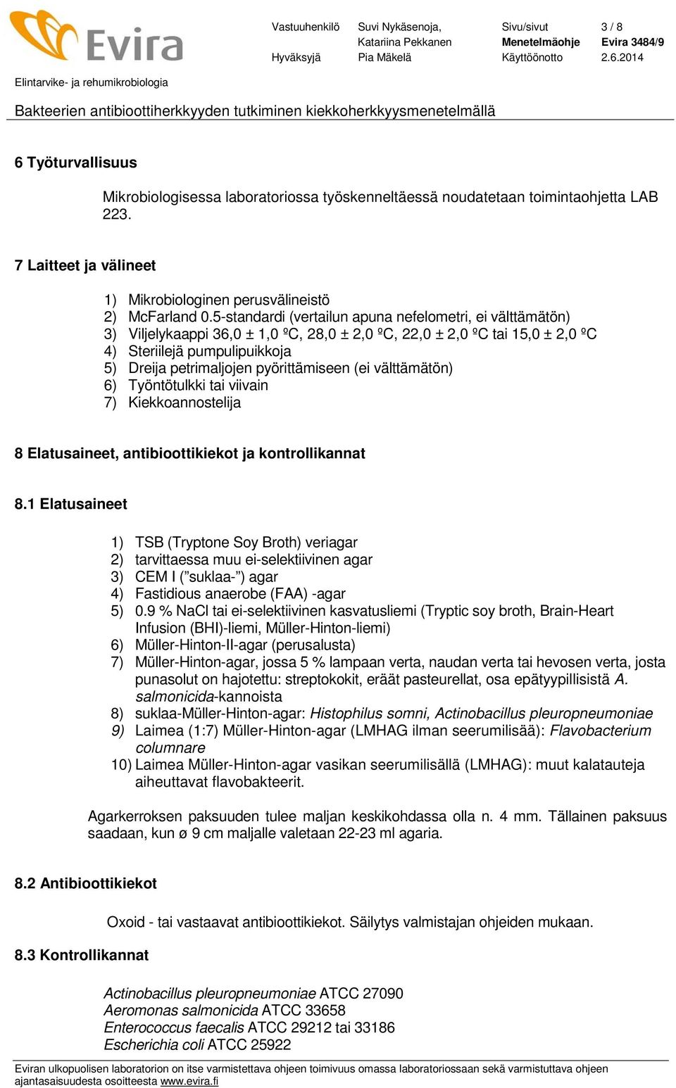 5-standardi (vertailun apuna nefelometri, ei välttämätön) 3) Viljelykaappi 36,0 ± 1,0 ºC, 28,0 ± 2,0 ºC, 22,0 ± 2,0 ºC tai 15,0 ± 2,0 ºC 4) Steriilejä pumpulipuikkoja 5) Dreija petrimaljojen