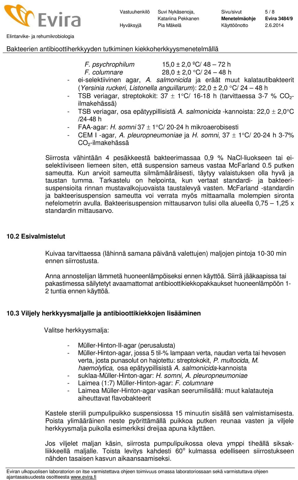 - TSB veriagar, osa epätyypillisistä A. salmonicida -kannoista: 22,0 ± 2,0 C /24-48 h - FAA-agar: H. somni 37 ± 1 C/ 20-24 h mikroaerobisesti - CEM I -agar, A. pleuropneumoniae ja H.