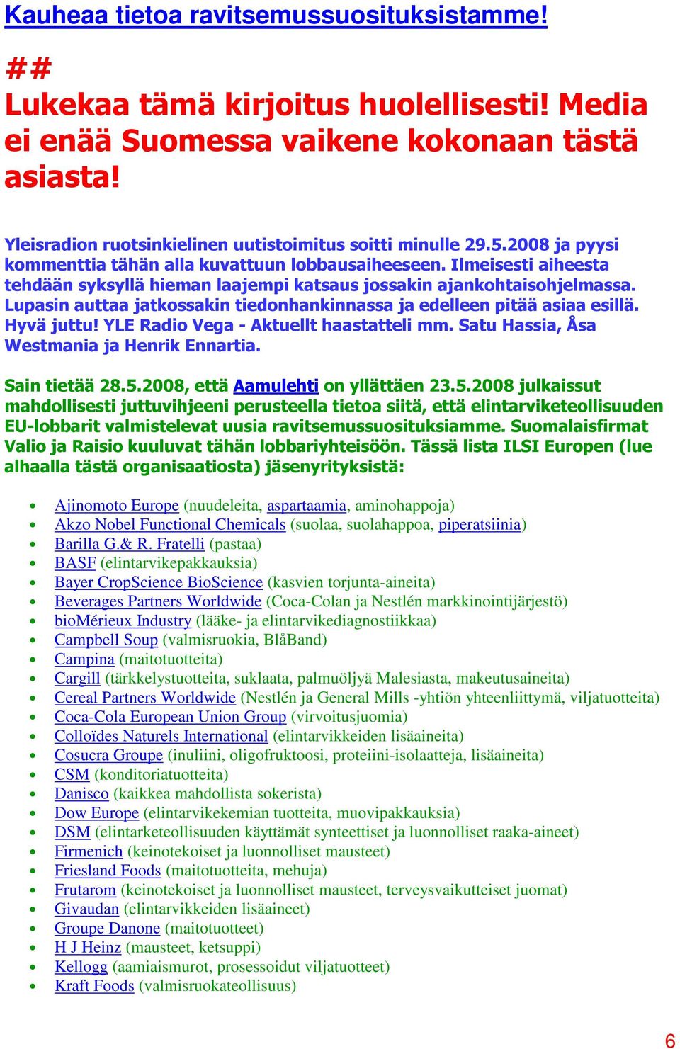 Lupasin auttaa jatkossakin tiedonhankinnassa ja edelleen pitää asiaa esillä. Hyvä juttu! YLE Radio Vega - Aktuellt haastatteli mm. Satu Hassia, Åsa Westmania ja Henrik Ennartia. Sain tietää 28.5.