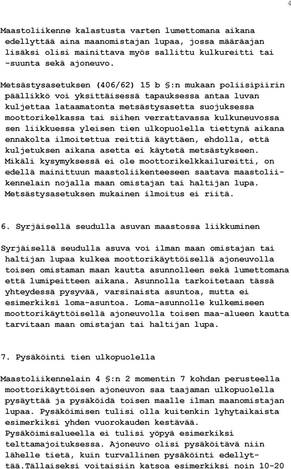 verrattavassa kulkuneuvossa sen liikkuessa yleisen tien ulkopuolella tiettynä aikana ennakolta ilmoitettua reittiä käyttäen, ehdolla, että kuljetuksen aikana asetta ei käytetä metsästykseen.