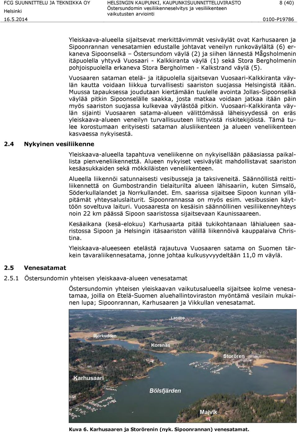 väylä (2) ja siihen lännestä Mågsholmenin itäpuolella yhtyvä Vuosaari - Kalkkiranta väylä (1) sekä Stora Bergholmenin pohjoispuolella erkaneva Stora Bergholmen - Kalkstrand väylä (5).