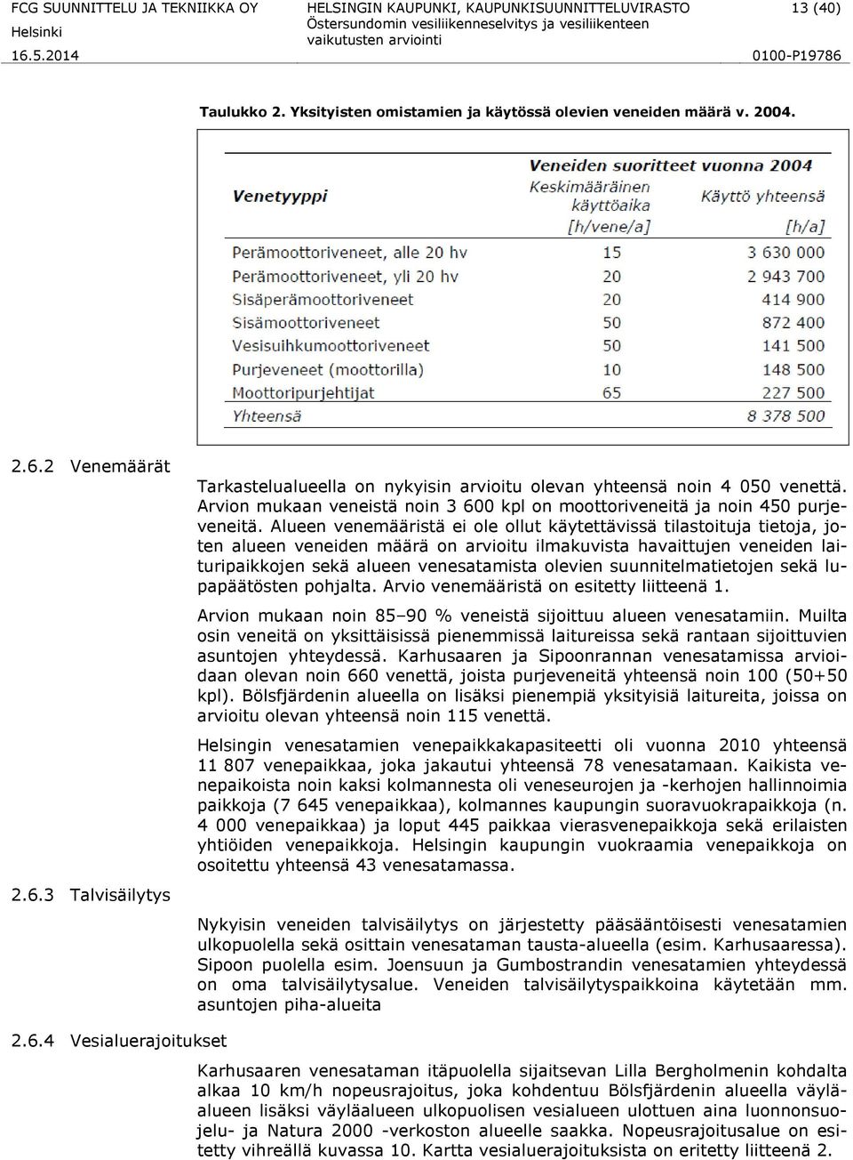 Alueen venemääristä ei ole ollut käytettävissä tilastoituja tietoja, joten alueen veneiden määrä on arvioitu ilmakuvista havaittujen veneiden laituripaikkojen sekä alueen venesatamista olevien