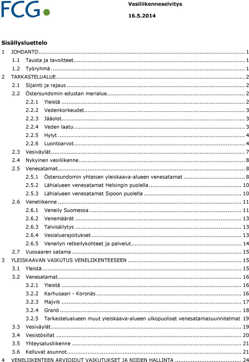 .. 8 2.5.1 Östersundomin yhteisen yleiskaava-alueen venesatamat... 8 2.5.2 Lähialueen venesatamat Helsingin puolella... 10 2.5.3 Lähialueen venesatamat Sipoon puolella... 10 2.6 Veneliikenne... 11 2.