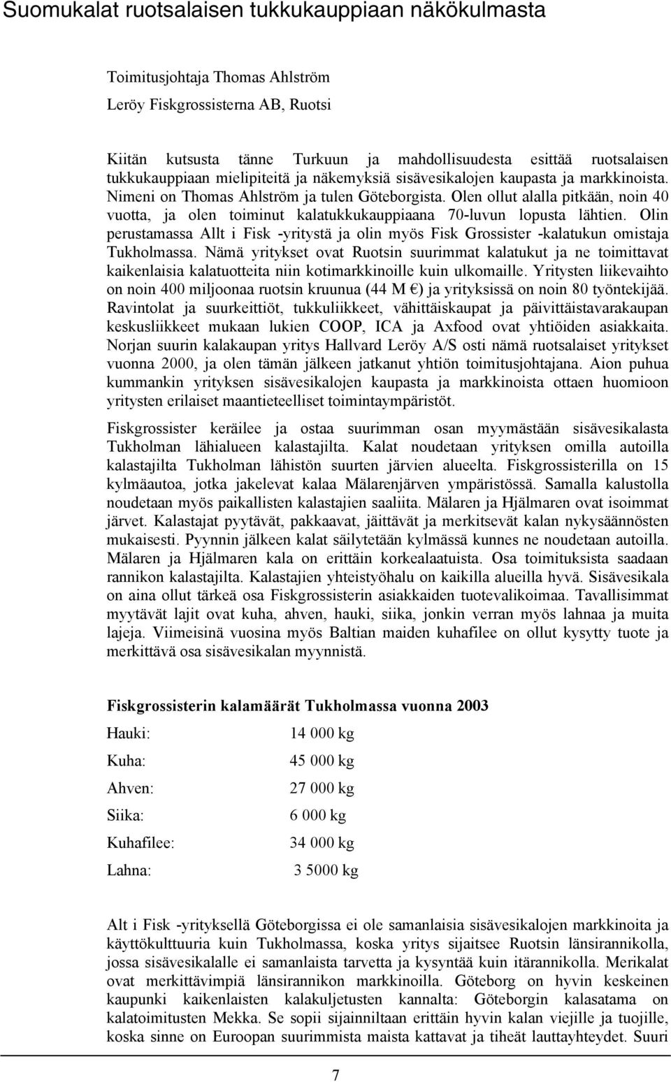 Olen ollut alalla pitkään, noin 40 vuotta, ja olen toiminut kalatukkukauppiaana 70-luvun lopusta lähtien.