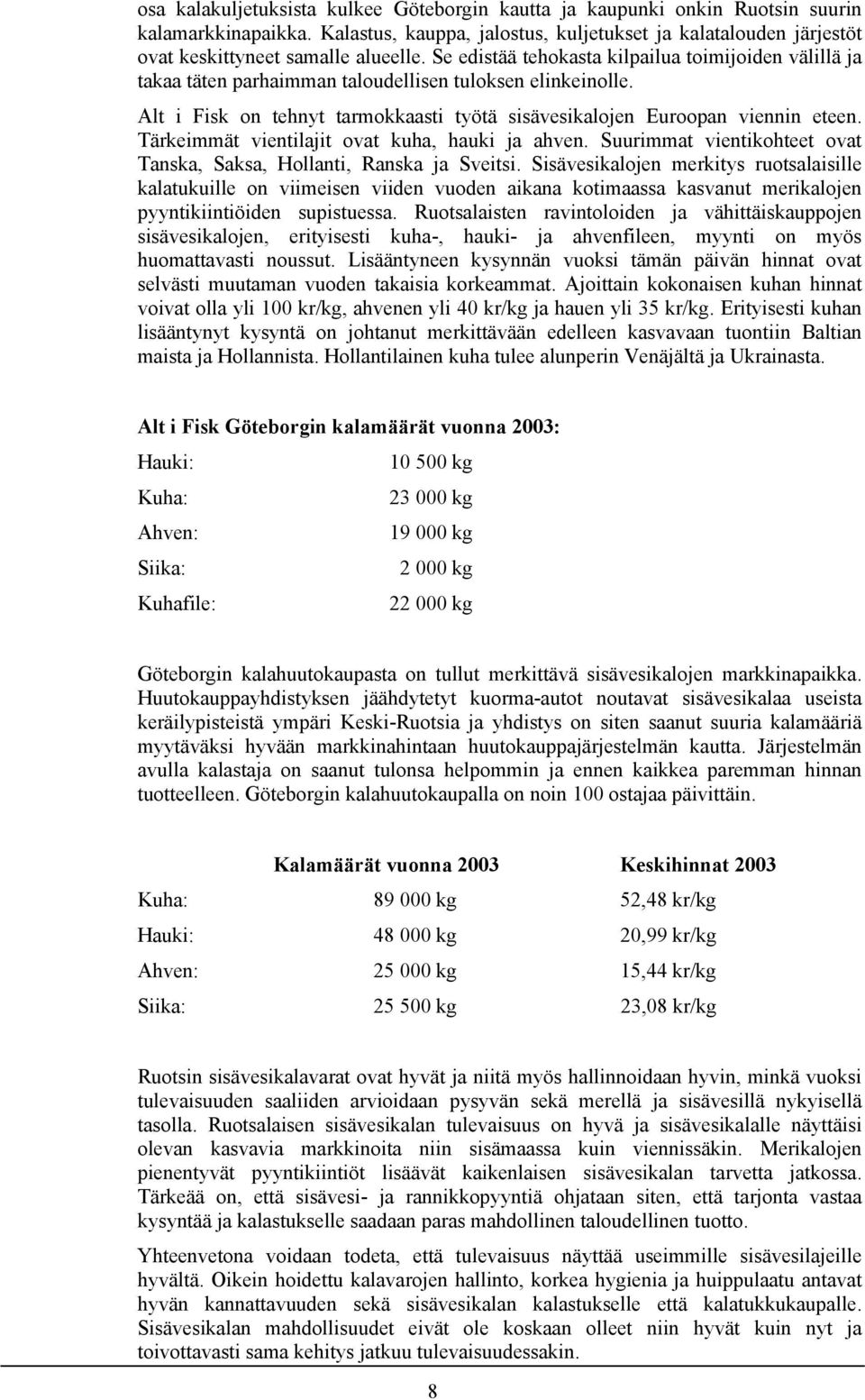 Se edistää tehokasta kilpailua toimijoiden välillä ja takaa täten parhaimman taloudellisen tuloksen elinkeinolle. Alt i Fisk on tehnyt tarmokkaasti työtä sisävesikalojen Euroopan viennin eteen.