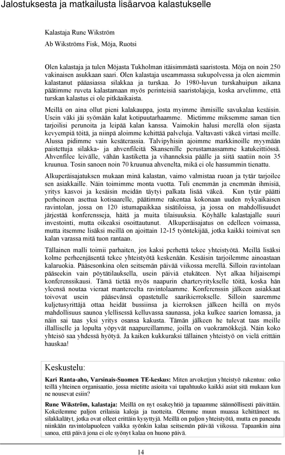 Jo 1980-luvun turskahuipun aikana päätimme ruveta kalastamaan myös perinteisiä saaristolajeja, koska arvelimme, että turskan kalastus ei ole pitkäaikaista.